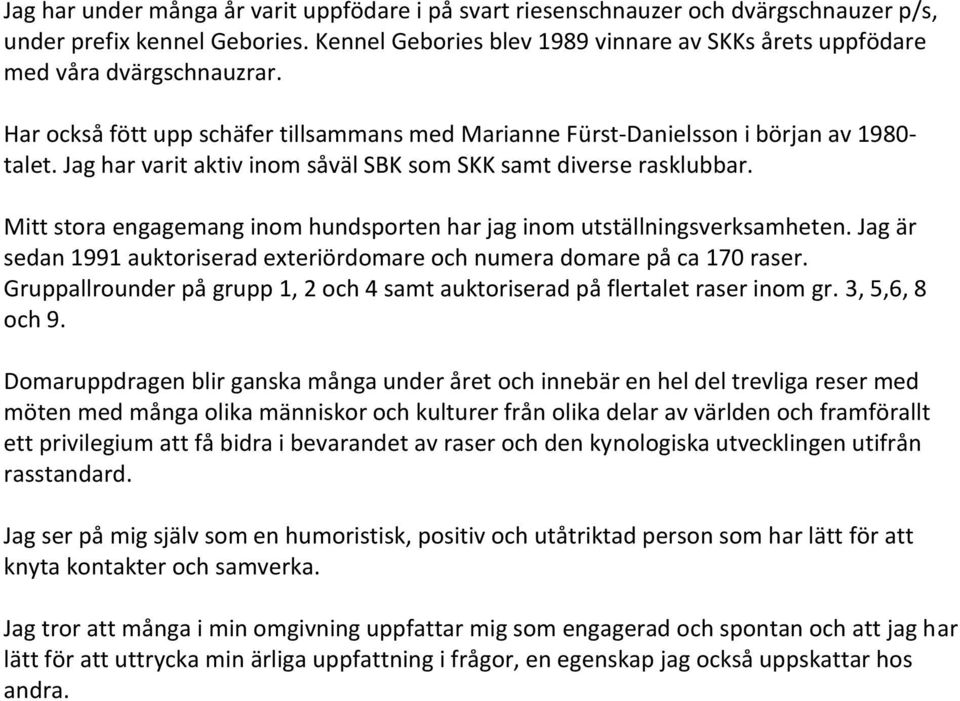 Jag har varit aktiv inom såväl SBK som SKK samt diverse rasklubbar. Mitt stora engagemang inom hundsporten har jag inom utställningsverksamheten.