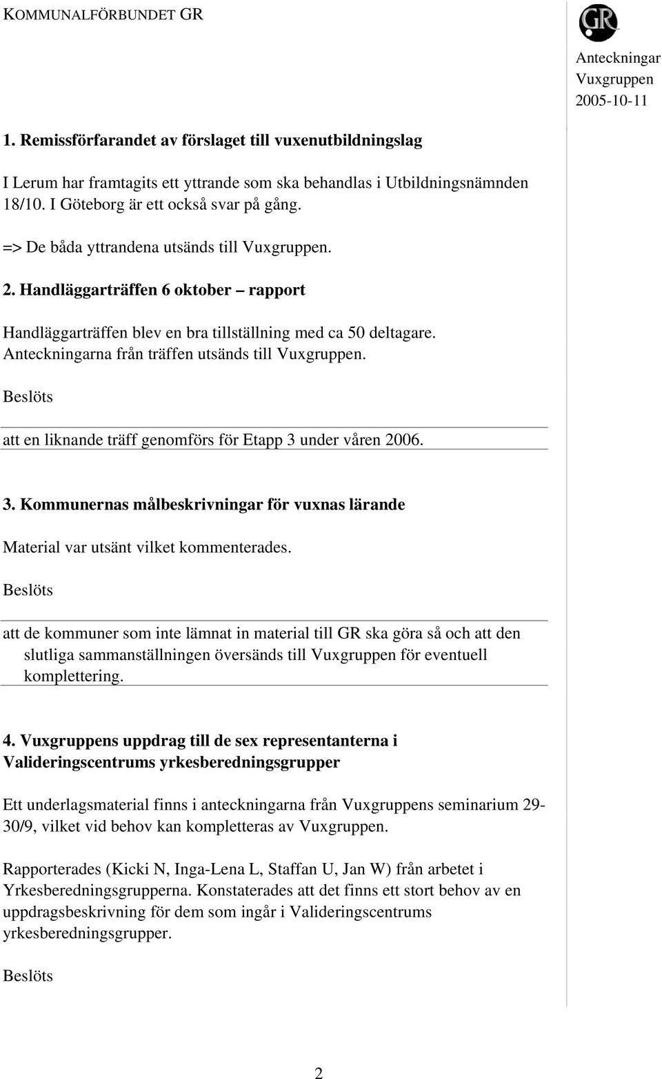 att en liknande träff genomförs för Etapp 3 under våren 2006. 3. Kommunernas målbeskrivningar för vuxnas lärande Material var utsänt vilket kommenterades.