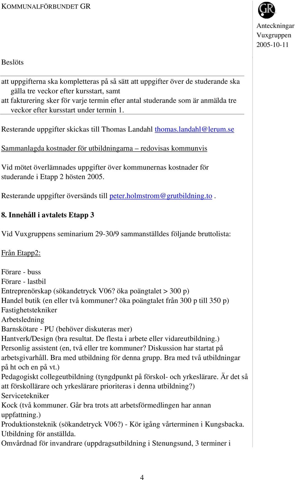 se Sammanlagda kostnader för utbildningarna redovisas kommunvis Vid mötet överlämnades uppgifter över kommunernas kostnader för studerande i Etapp 2 hösten 2005.