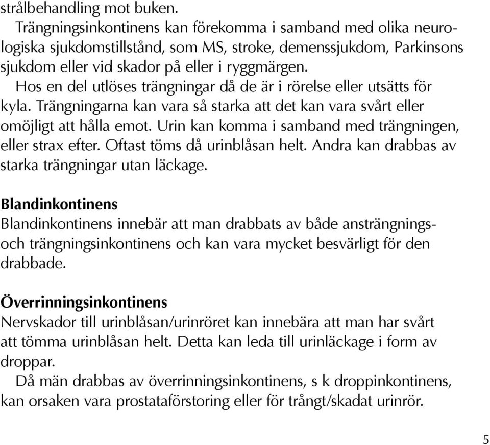 Hos en del utlöses trängningar då de är i rörelse eller utsätts för kyla. Trängningarna kan vara så starka att det kan vara svårt eller omöjligt att hålla emot.