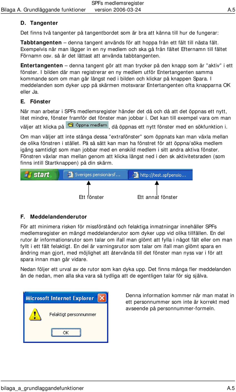 Exempelvis när man läg in en ny medlem och ska gå från fältet Efternamn till fältet Förnamn osv. så är det lättast att använda tabbtangenten.