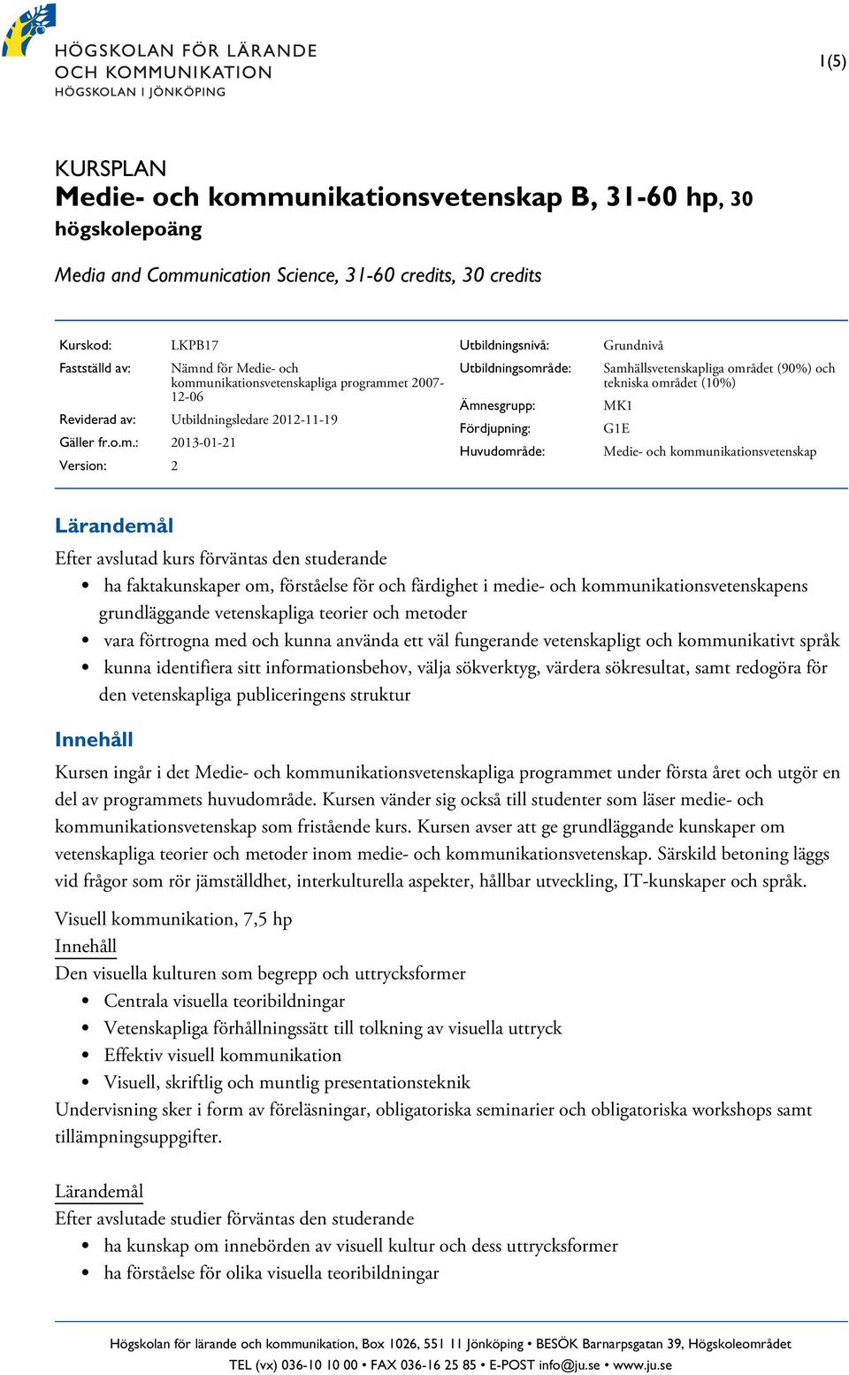 Huvudområde: Grundnivå Samhällsvetenskapliga området (90%) och tekniska området (10%) MK1 G1E Medie- och kommunikationsvetenskap ha faktakunskaper om, förståelse för och färdighet i medie- och