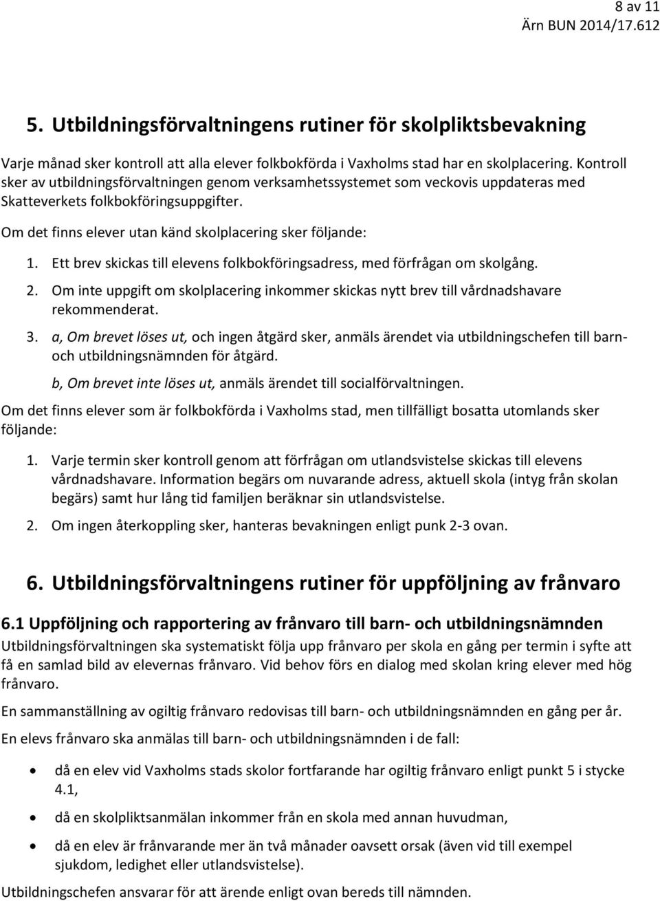 Ett brev skickas till elevens folkbokföringsadress, med förfrågan om skolgång. 2. Om inte uppgift om skolplacering inkommer skickas nytt brev till vårdnadshavare rekommenderat. 3.