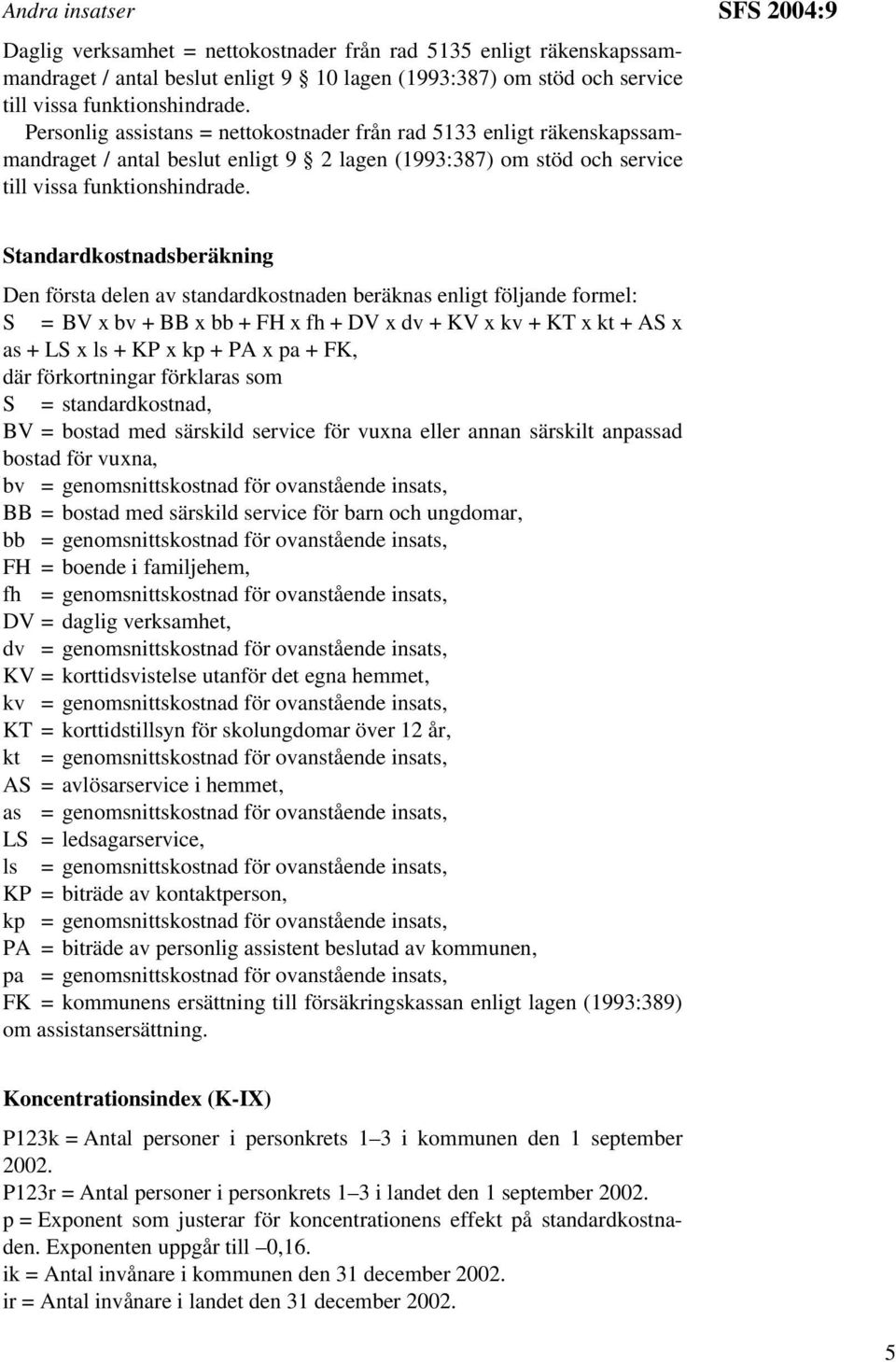 SFS 2004:9 Standardkostnadsberäkning Den första delen av standardkostnaden beräknas enligt följande formel: S = BV x bv + BB x bb + FH x fh + DV x dv + KV x kv + KT x kt + AS x as + LS x ls + KP x kp