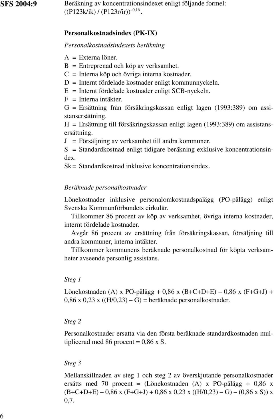 F = Interna intäkter. G = Ersättning från försäkringskassan enligt lagen (1993:389) om assistansersättning. H = Ersättning till försäkringskassan enligt lagen (1993:389) om assistansersättning.