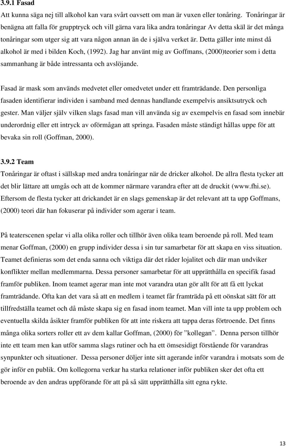 Detta gäller inte minst då alkohol är med i bilden Koch, (1992). Jag har använt mig av Goffmans, (2000)teorier som i detta sammanhang är både intressanta och avslöjande.