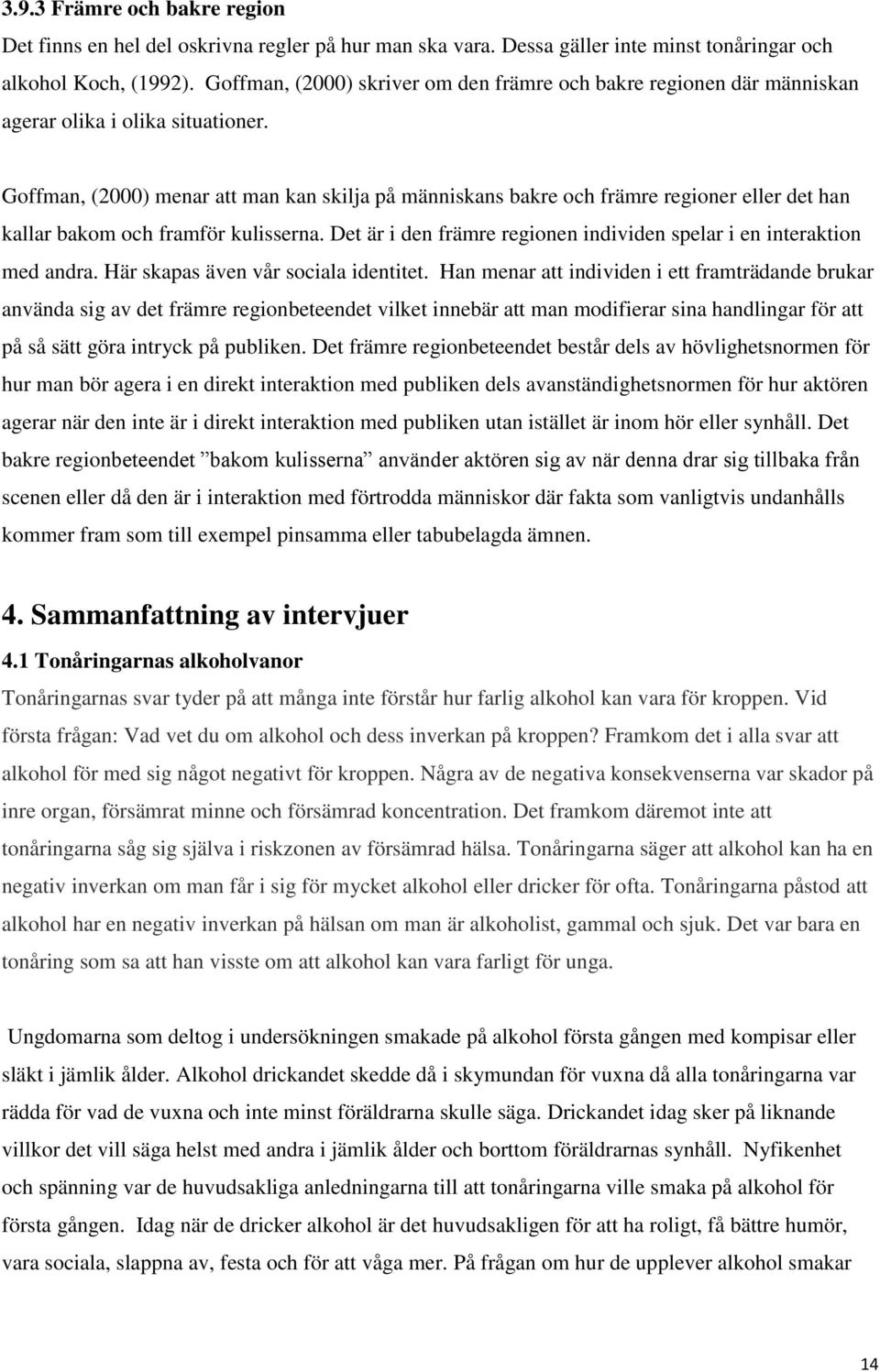 Goffman, (2000) menar att man kan skilja på människans bakre och främre regioner eller det han kallar bakom och framför kulisserna.