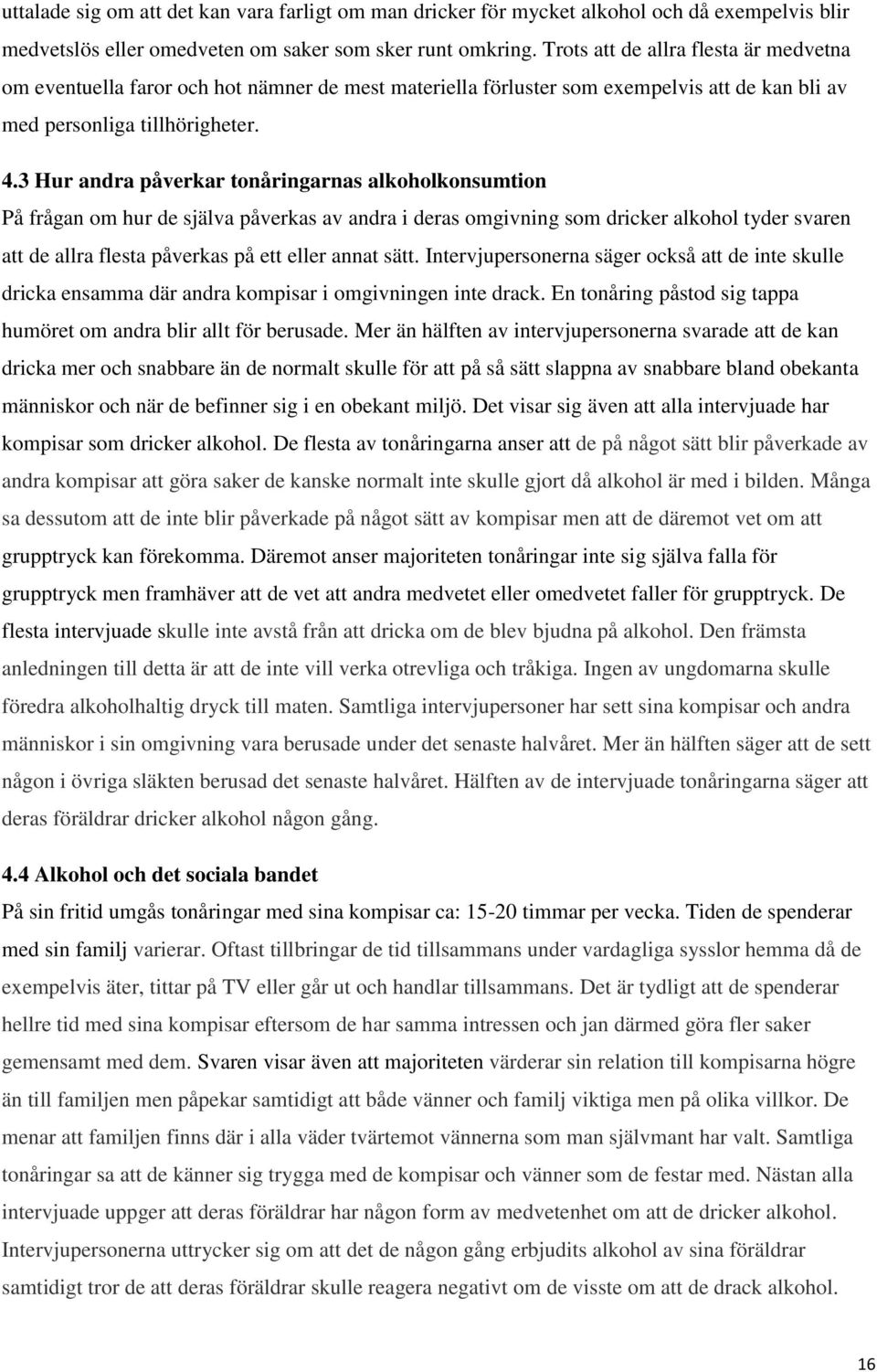 3 Hur andra påverkar tonåringarnas alkoholkonsumtion På frågan om hur de själva påverkas av andra i deras omgivning som dricker alkohol tyder svaren att de allra flesta påverkas på ett eller annat