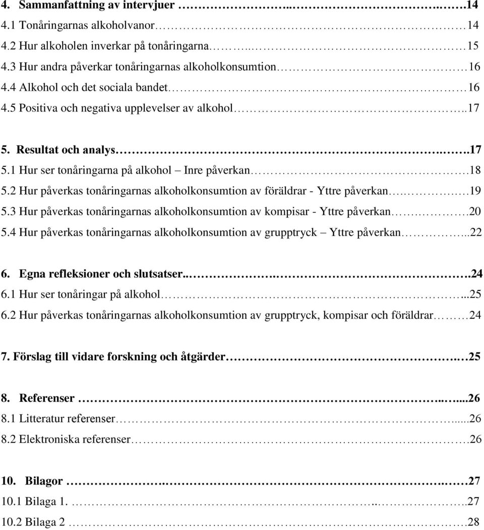 2 Hur påverkas tonåringarnas alkoholkonsumtion av föräldrar - Yttre påverkan...19 5.3 Hur påverkas tonåringarnas alkoholkonsumtion av kompisar - Yttre påverkan..20 5.