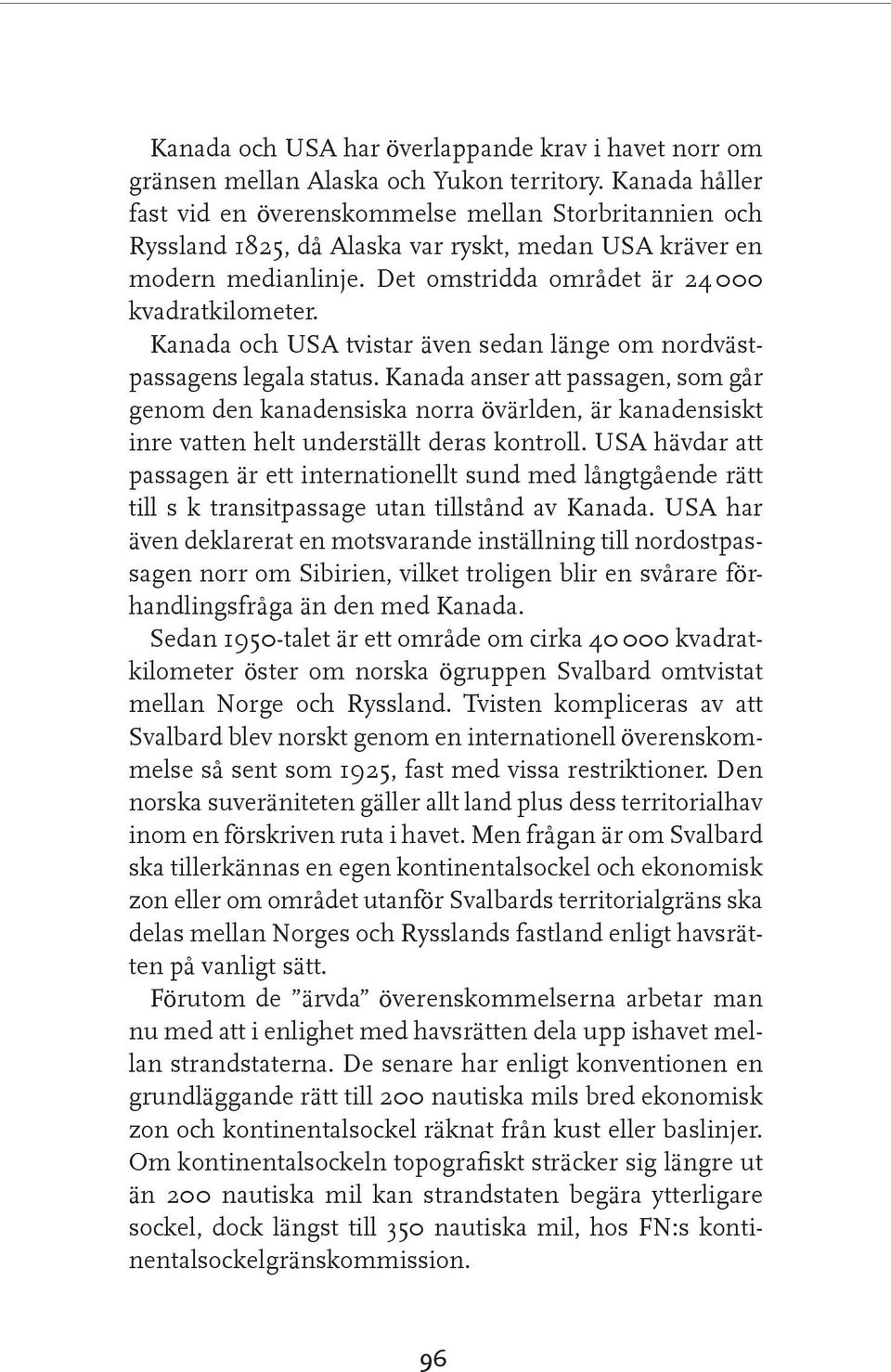 Kanada och USA tvistar även sedan länge om nordvästpassagens legala status.