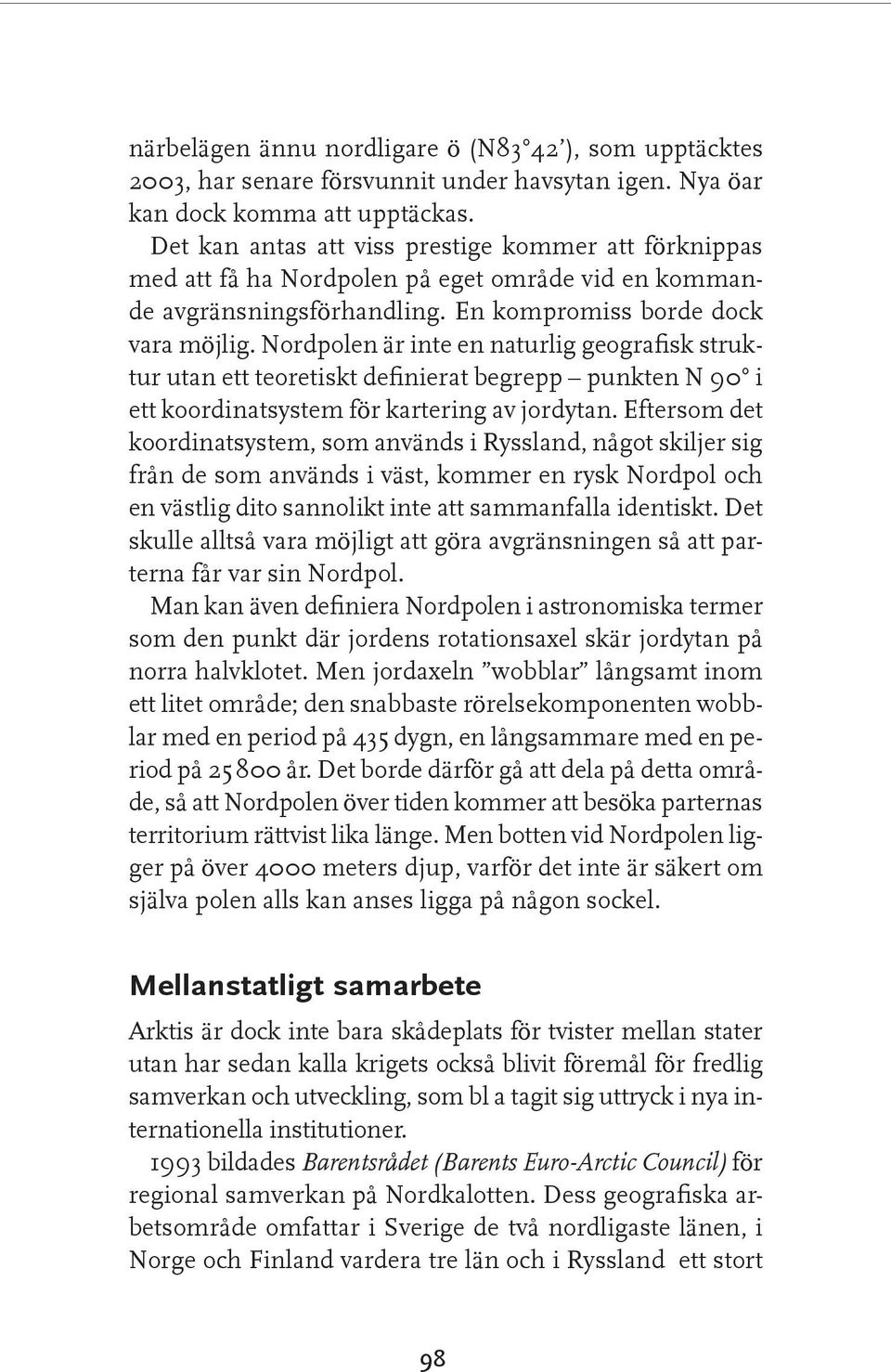 Nordpolen är inte en naturlig geografisk struktur utan ett teoretiskt definierat begrepp punkten N 90 i ett koordinatsystem för kartering av jordytan.
