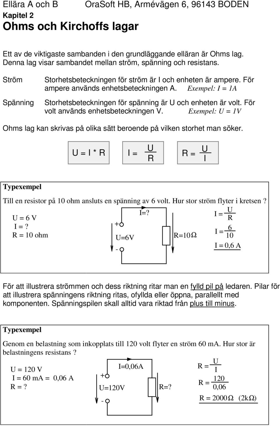 För volt används enhetsbeteckningen V. Exempel: U = 1V Ohms lag kan skrivas på olika sätt beroende på vilken storhet man söker.