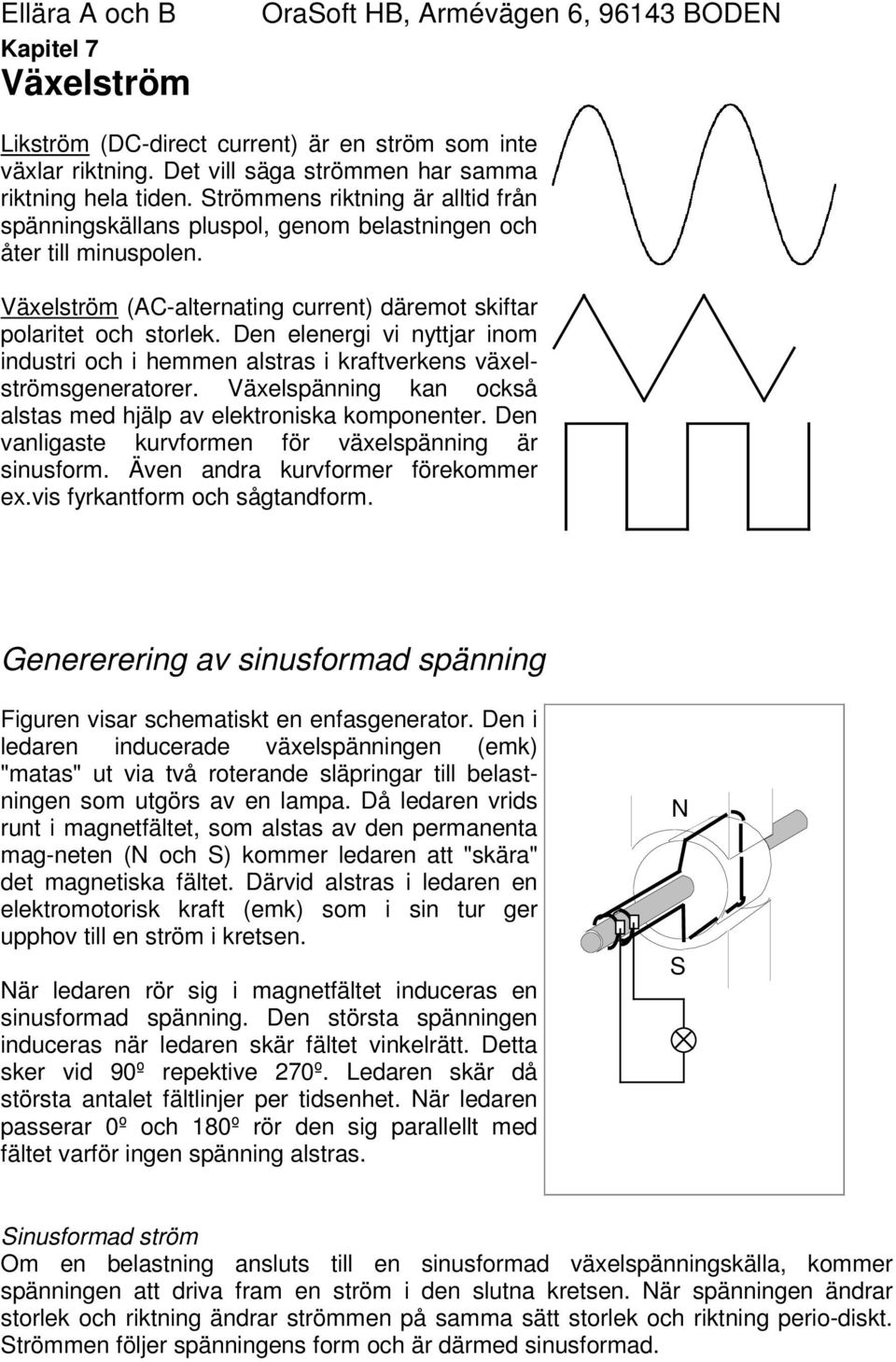 Den elenergi vi nyttjar inom industri och i hemmen alstras i kraftverkens växelströmsgeneratorer. Växelspänning kan också alstas med hjälp av elektroniska komponenter.