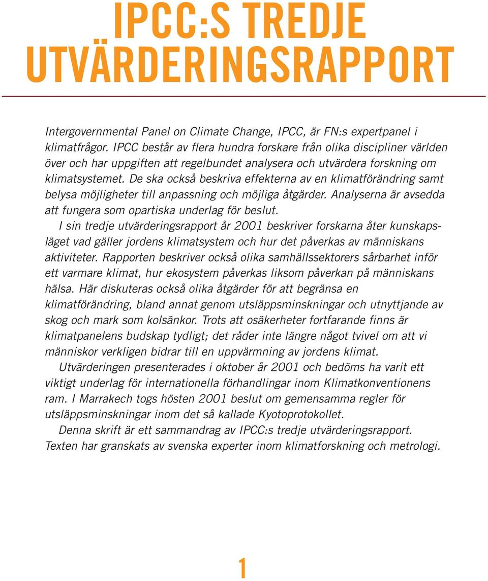 De ska också beskriva effekterna av en klimatförändring samt belysa möjligheter till anpassning och möjliga åtgärder. Analyserna är avsedda att fungera som opartiska underlag för beslut.