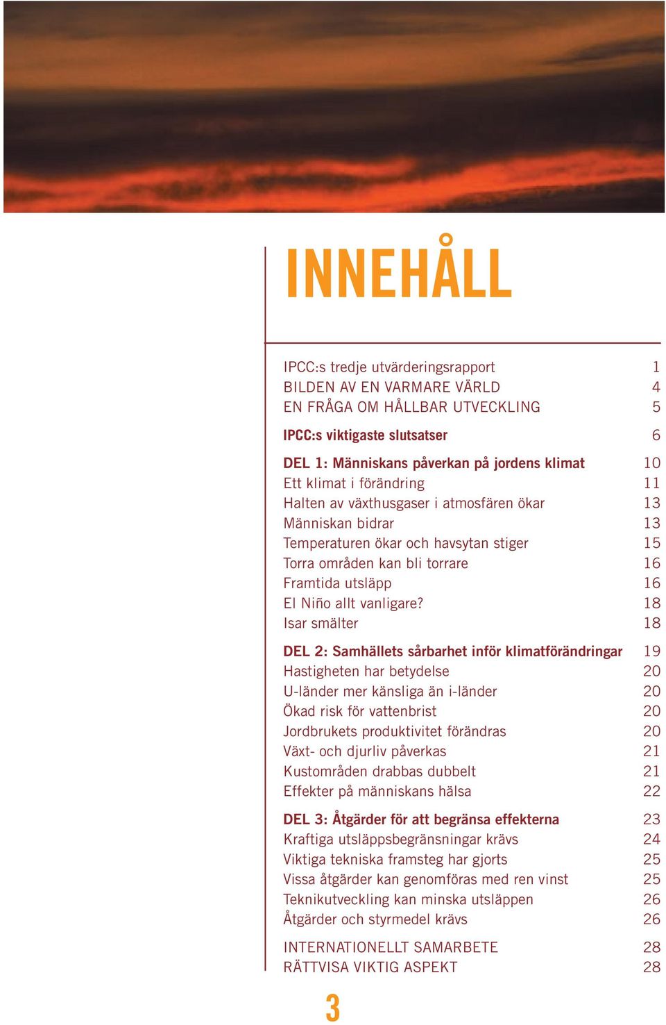 18 Isar smälter 18 DEL 2: Samhällets sårbarhet inför klimatförändringar 19 Hastigheten har betydelse 20 U-länder mer känsliga än i-länder 20 Ökad risk för vattenbrist 20 Jordbrukets produktivitet