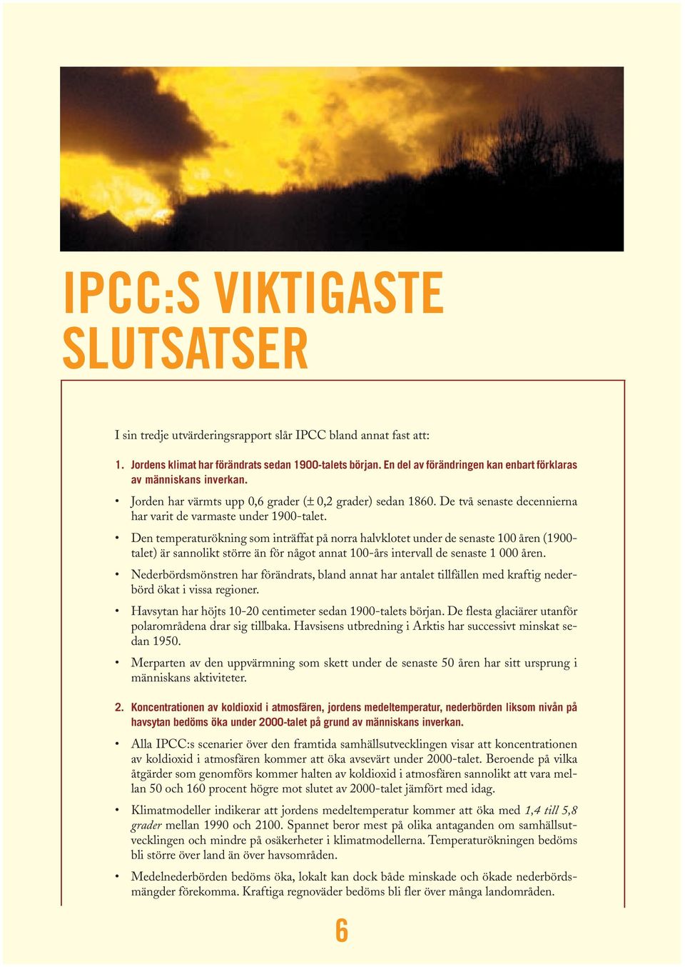 Den temperaturökning som inträffat på norra halvklotet under de senaste 100 åren (1900- talet) är sannolikt större än för något annat 100-års intervall de senaste 1 000 åren.