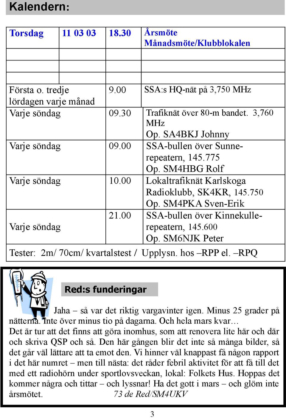 00 SSA-bullen över KinnekulleVarje söndag repeatern, 145.600 Op. SM6NJK Peter Tester: 2m/ 70cm/ kvartalstest / Upplysn. hos RPP el. RPQ Red:s funderingar Jaha så var det riktig vargavinter igen.