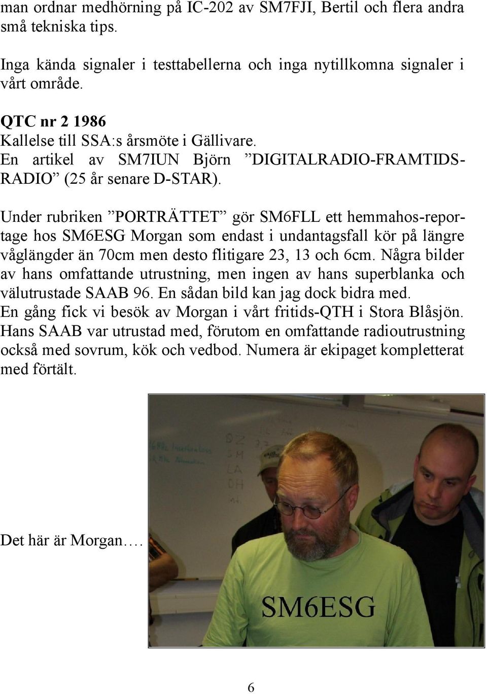 Under rubriken PORTRÄTTET gör SM6FLL ett hemmahos-reportage hos SM6ESG Morgan som endast i undantagsfall kör på längre våglängder än 70cm men desto flitigare 23, 13 och 6cm.
