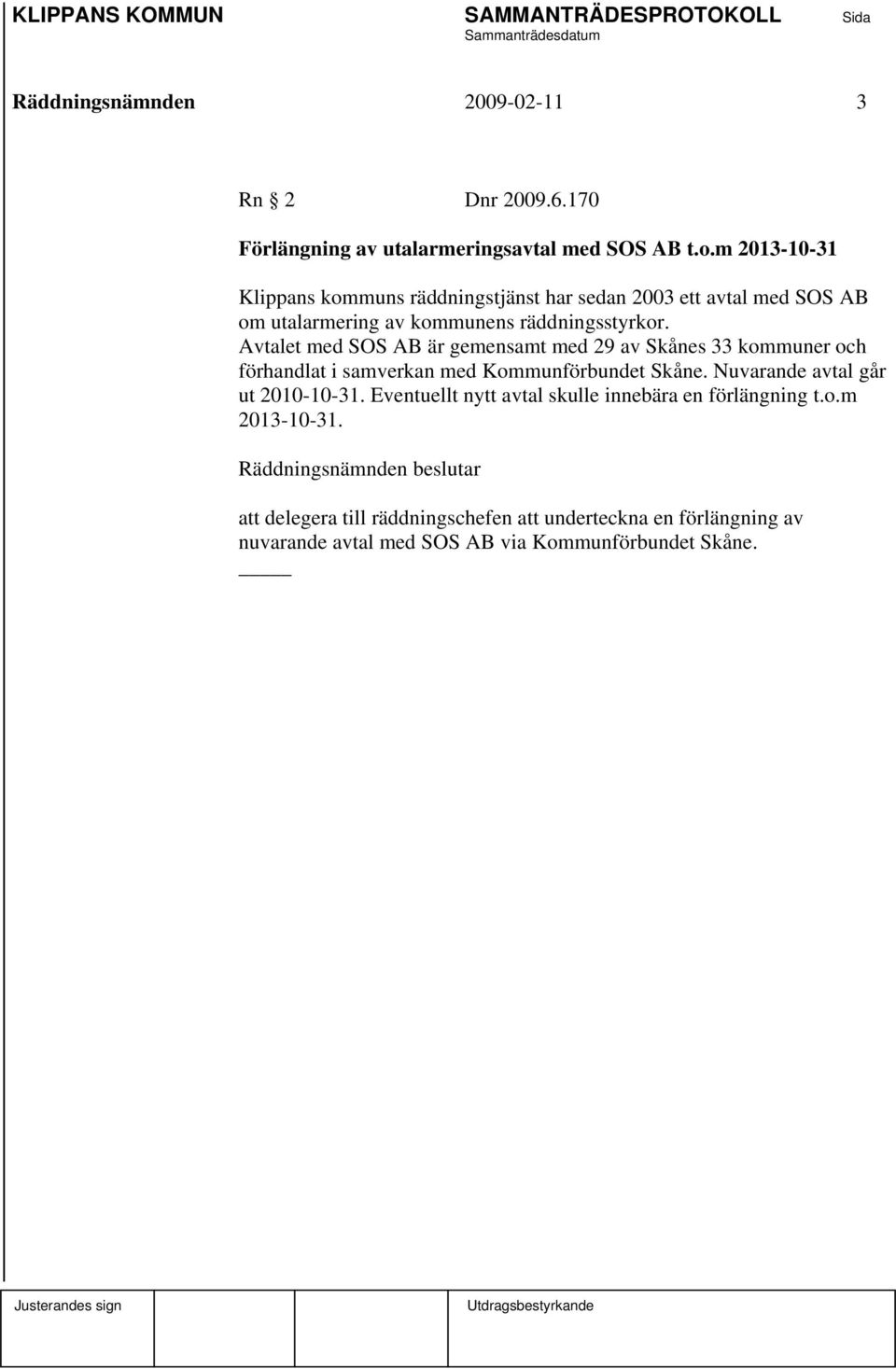 Avtalet med SOS AB är gemensamt med 29 av Skånes 33 kommuner och förhandlat i samverkan med Kommunförbundet Skåne. Nuvarande avtal går ut 2010-10-31.