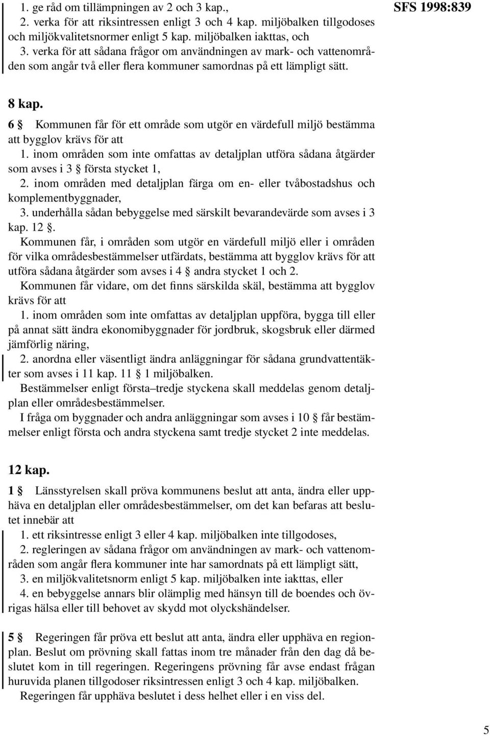 6 Kommunen får för ett område som utgör en värdefull miljö bestämma att bygglov krävs för att 1. inom områden som inte omfattas av detaljplan utföra sådana åtgärder som avses i 3 första stycket 1, 2.