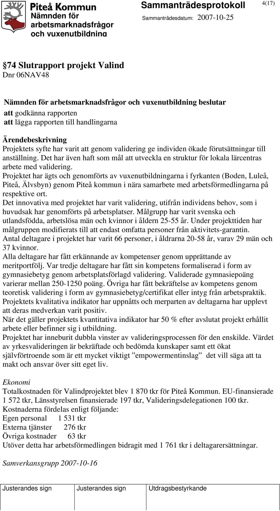Projektet har ägts och genomförts av vuxenutbildningarna i fyrkanten (Boden, Luleå, Piteå, Älvsbyn) genom Piteå kommun i nära samarbete med arbetsförmedlingarna på respektive ort.
