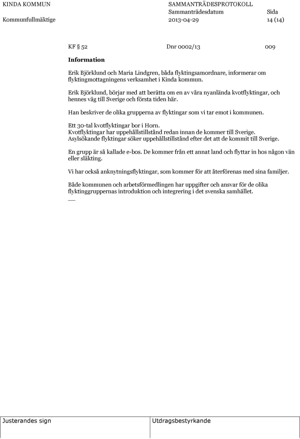 Han beskriver de olika grupperna av flyktingar som vi tar emot i kommunen. Ett 30-tal kvotflyktingar bor i Horn. Kvotflyktingar har uppehållstillstånd redan innan de kommer till Sverige.