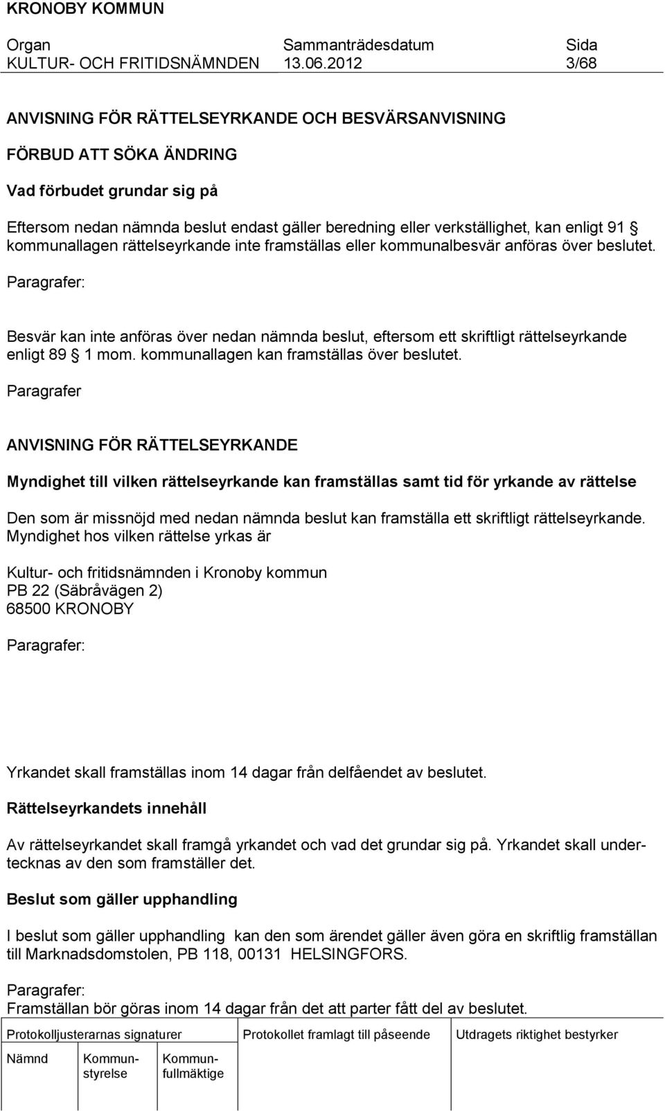 Paragrafer: Besvär kan inte anföras över nedan nämnda beslut, eftersom ett skriftligt rättelseyrkande enligt 89 1 mom. kommunallagen kan framställas över beslutet.