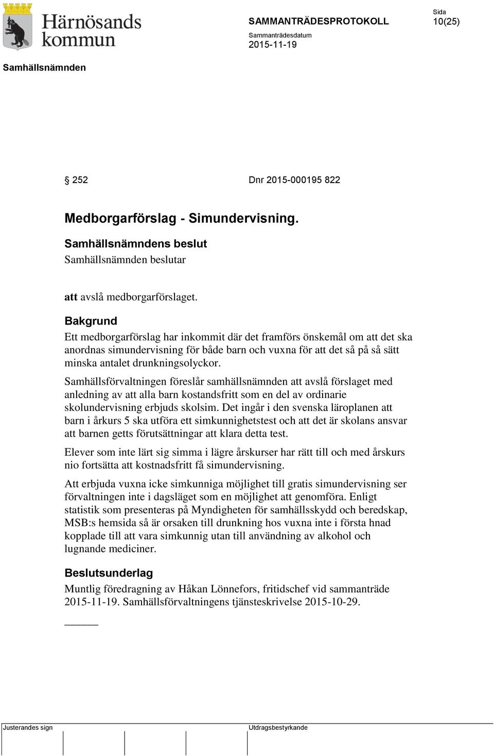 Samhällsförvaltningen föreslår samhällsnämnden att avslå förslaget med anledning av att alla barn kostandsfritt som en del av ordinarie skolundervisning erbjuds skolsim.