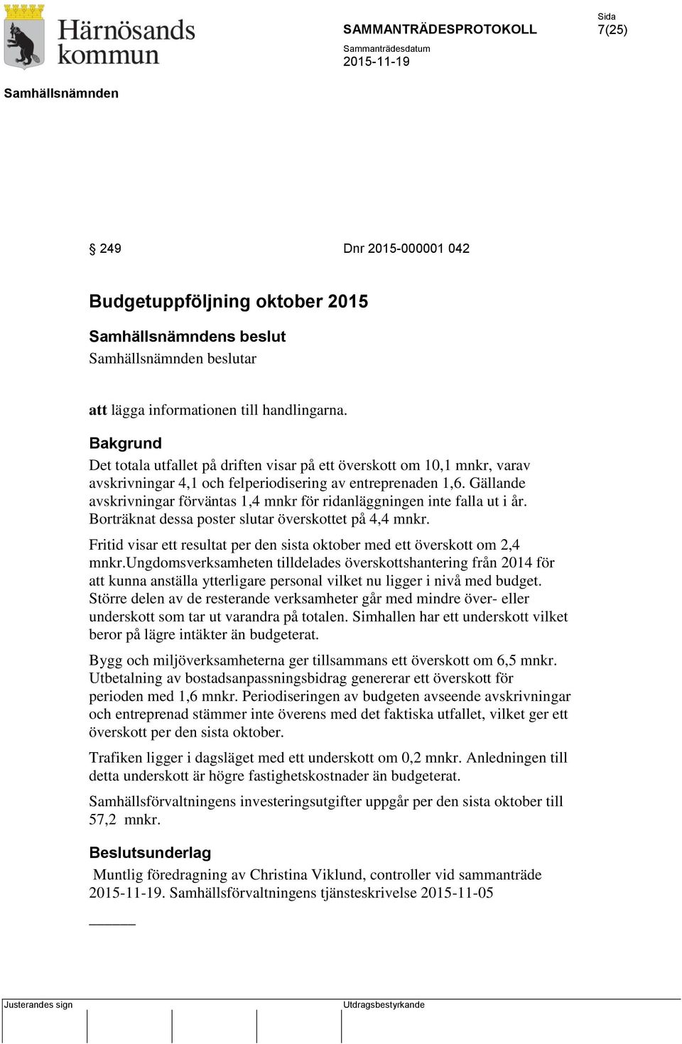 Gällande avskrivningar förväntas 1,4 mnkr för ridanläggningen inte falla ut i år. Borträknat dessa poster slutar överskottet på 4,4 mnkr.