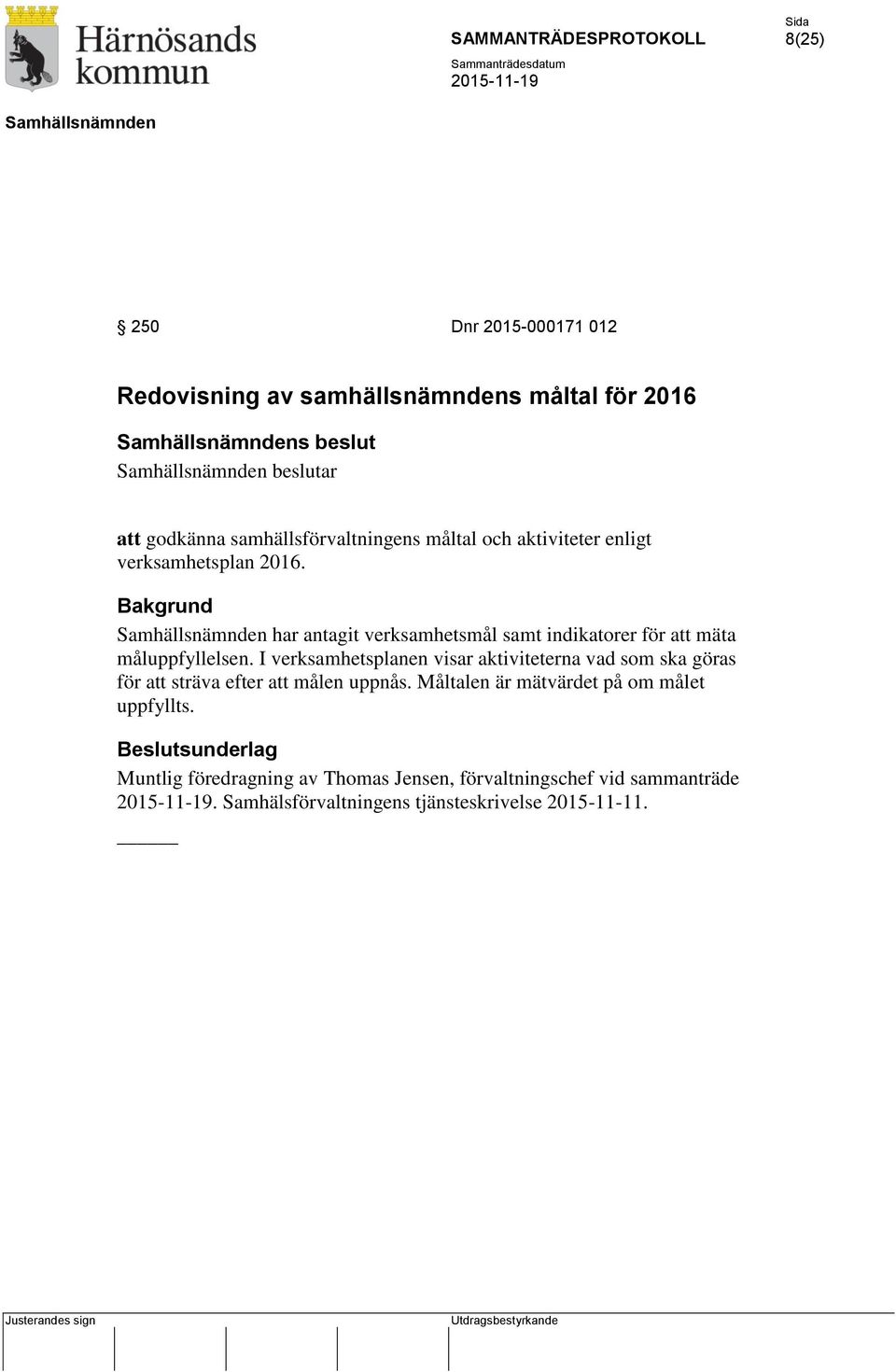 I verksamhetsplanen visar aktiviteterna vad som ska göras för att sträva efter att målen uppnås.