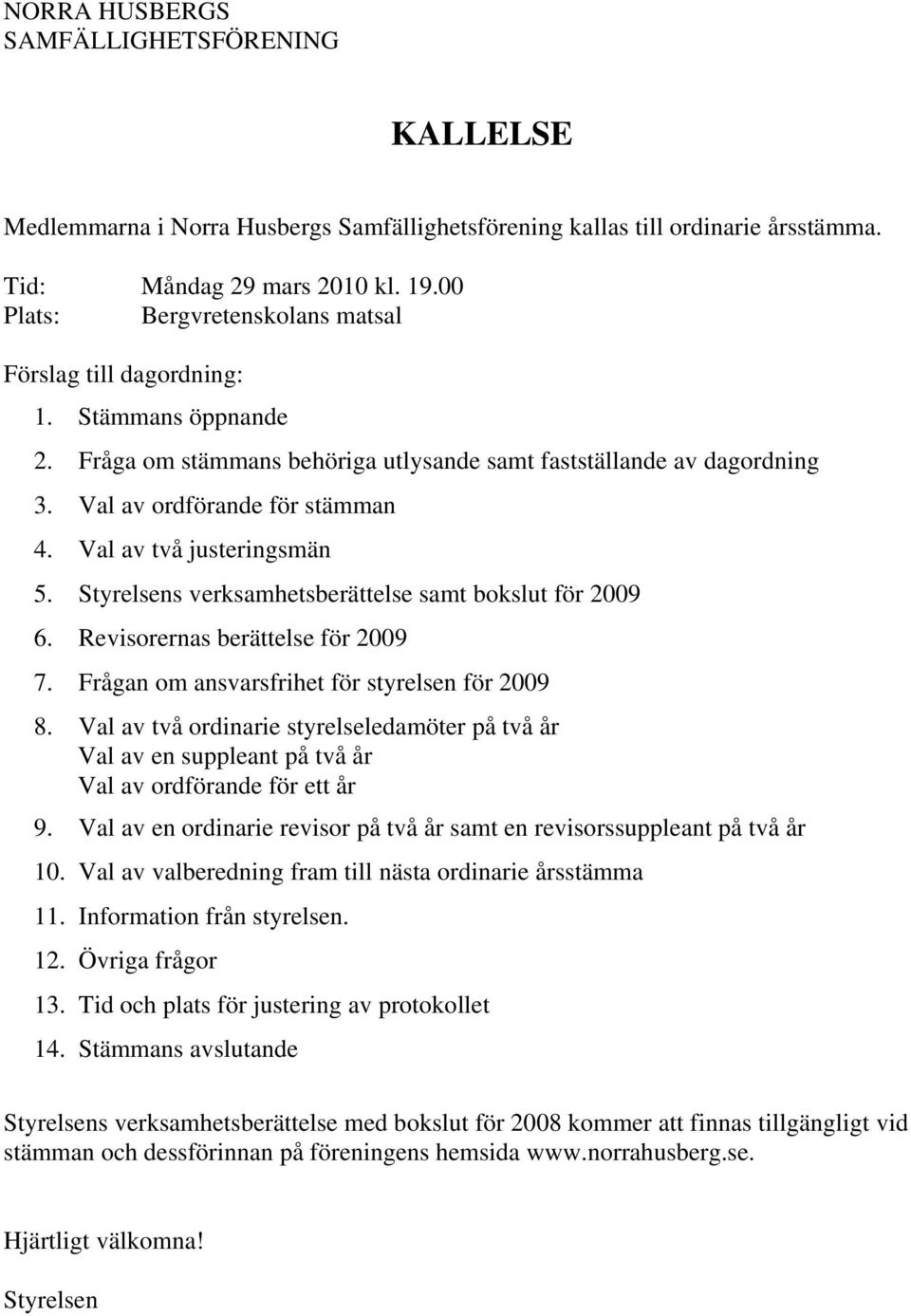 Val av två justeringsmän 5. Styrelsens verksamhetsberättelse samt bokslut för 2009 6. Revisorernas berättelse för 2009 7. Frågan om ansvarsfrihet för styrelsen för 2009 8.