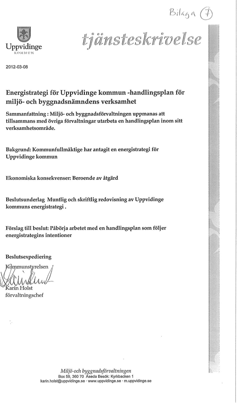 Bakgrund: Kommunfumäktige har antagit en energistrategi för Uppvidinge kommun Ekonomiska konsekvenser: Beroende av åtgärd Besutsunderag Muntig och skriftig redovisning av Uppvidinge kommuns