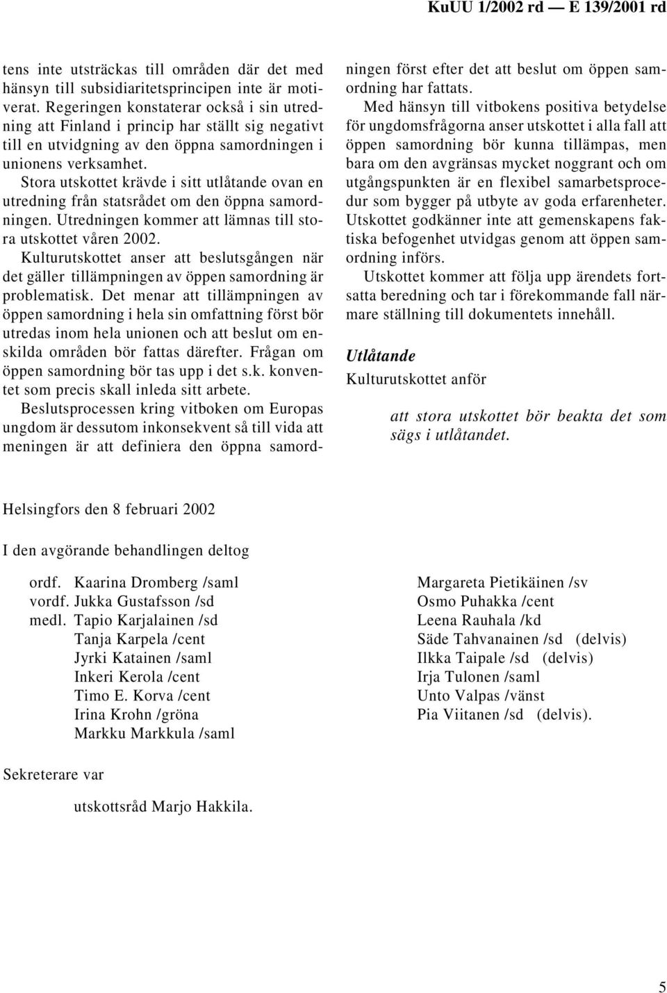 Stora utskottet krävde i sitt utlåtande ovan en utredning från statsrådet om den öppna samordningen. Utredningen kommer att lämnas till stora utskottet våren 2002.