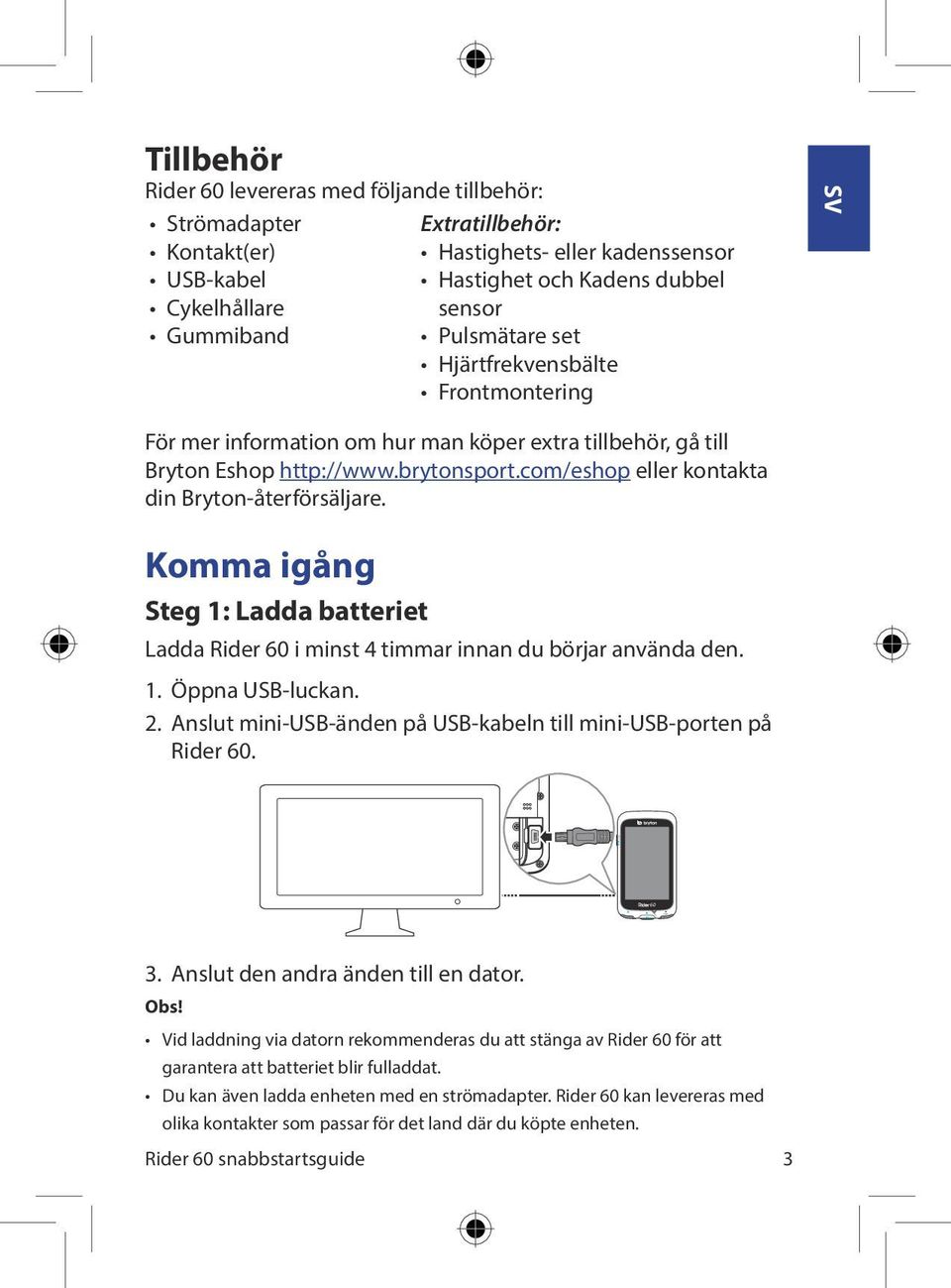 com/eshop eller kontakta din Bryton-återförsäljare. Komma igång Steg 1: Ladda batteriet Ladda Rider i minst 4 timmar innan du börjar använda den. 1. Öppna USB-luckan. 2.