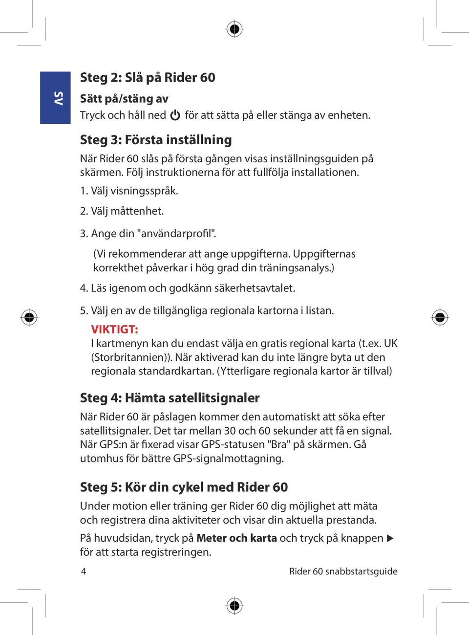 Uppgifternas korrekthet påverkar i hög grad din träningsanalys.) 4. Läs igenom och godkänn säkerhetsavtalet. 5. Välj en av de tillgängliga regionala kartorna i listan.