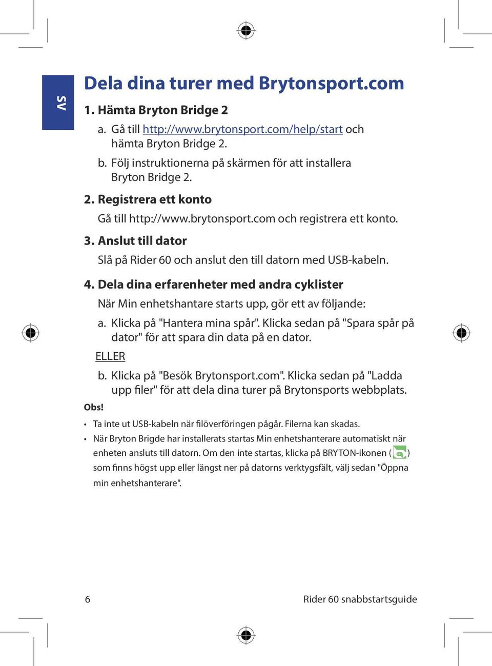 Anslut till dator Slå på Rider och anslut den till datorn med USB-kabeln. 4. Dela dina erfarenheter med andra cyklister Obs! När Min enhetshantare starts upp, gör ett av följande: a.