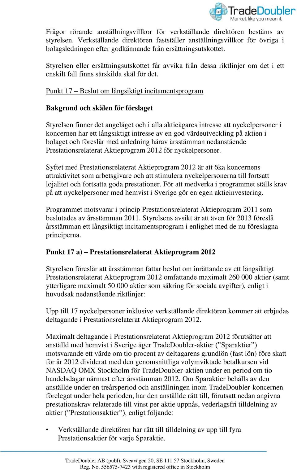 Styrelsen eller ersättningsutskottet får avvika från dessa riktlinjer om det i ett enskilt fall finns särskilda skäl för det.