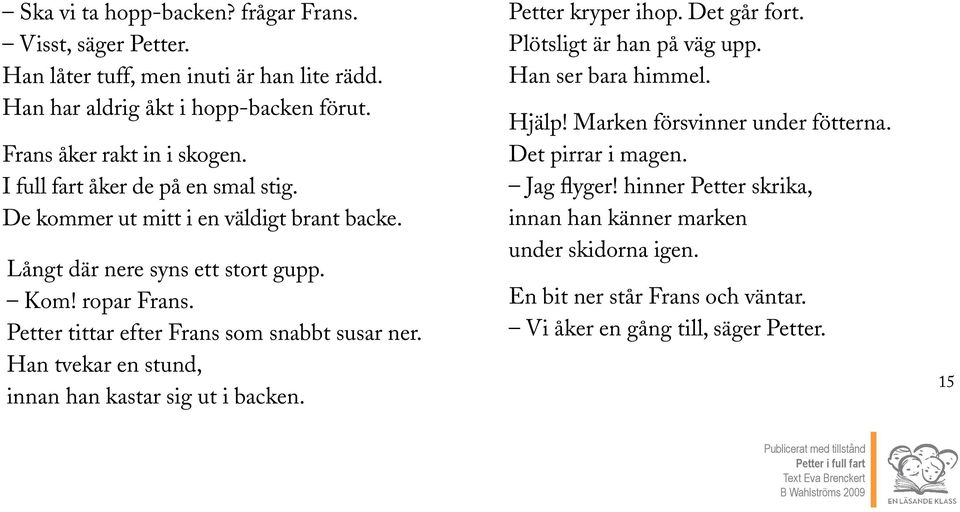 Han tvekar en stund, innan han kastar sig ut i backen. Petter kryper ihop. Det går fort. Plötsligt är han på väg upp. Han ser bara himmel. Hjälp! Marken försvinner under fötterna.