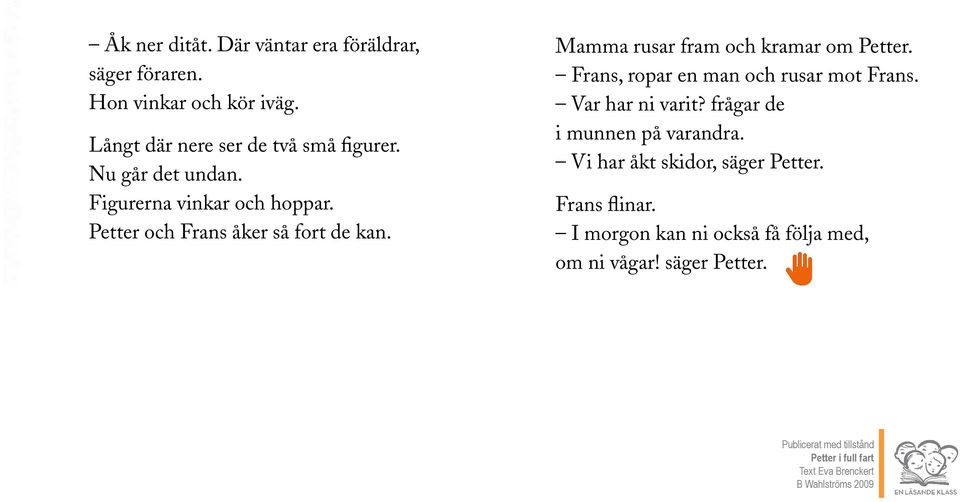 Frans, ropar en man och rusar mot Frans. Var har ni varit? frågar de i munnen på varandra. Vi har åkt skidor, säger Petter.