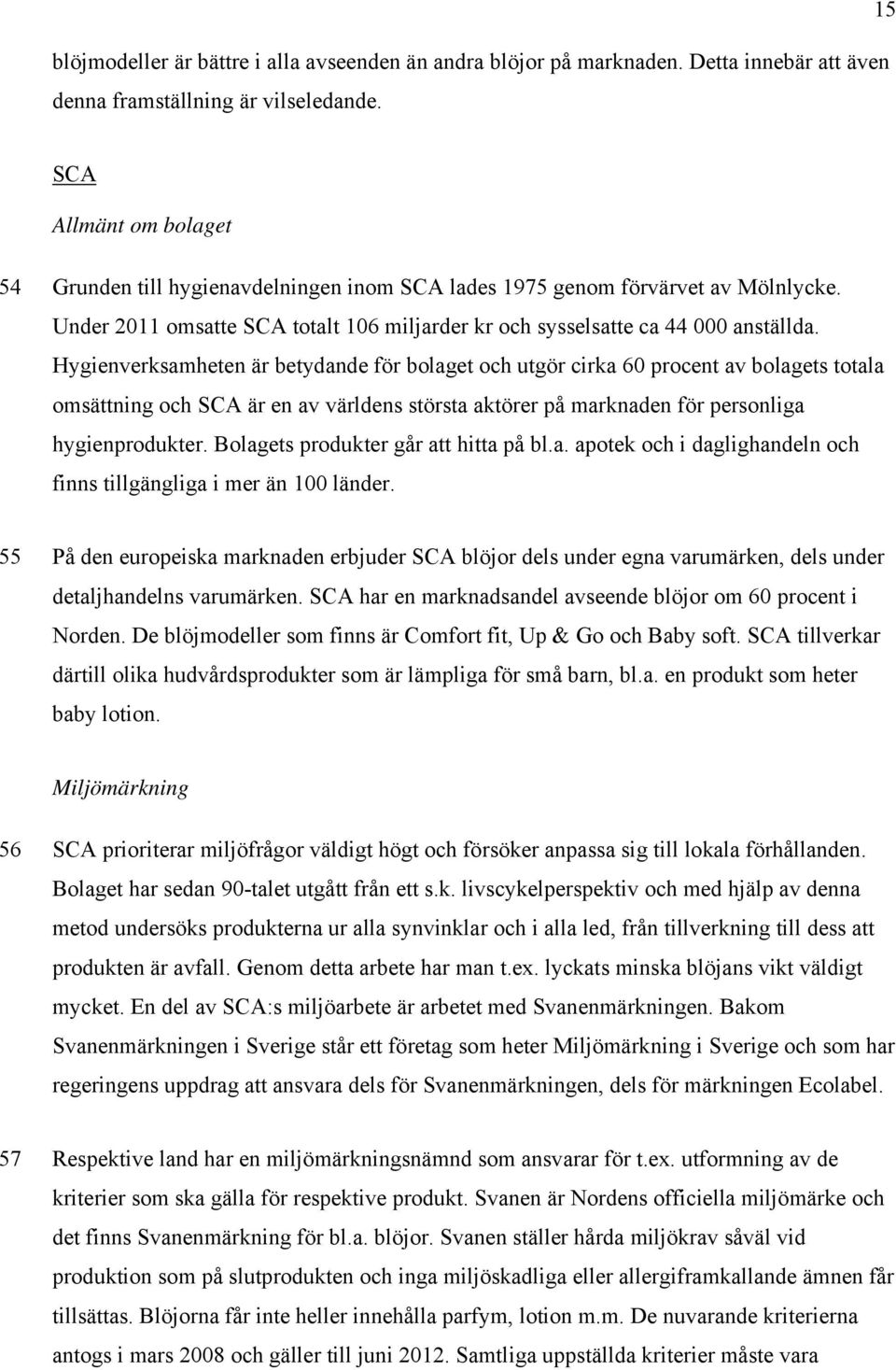 Hygienverksamheten är betydande för bolaget och utgör cirka 60 procent av bolagets totala omsättning och SCA är en av världens största aktörer på marknaden för personliga hygienprodukter.