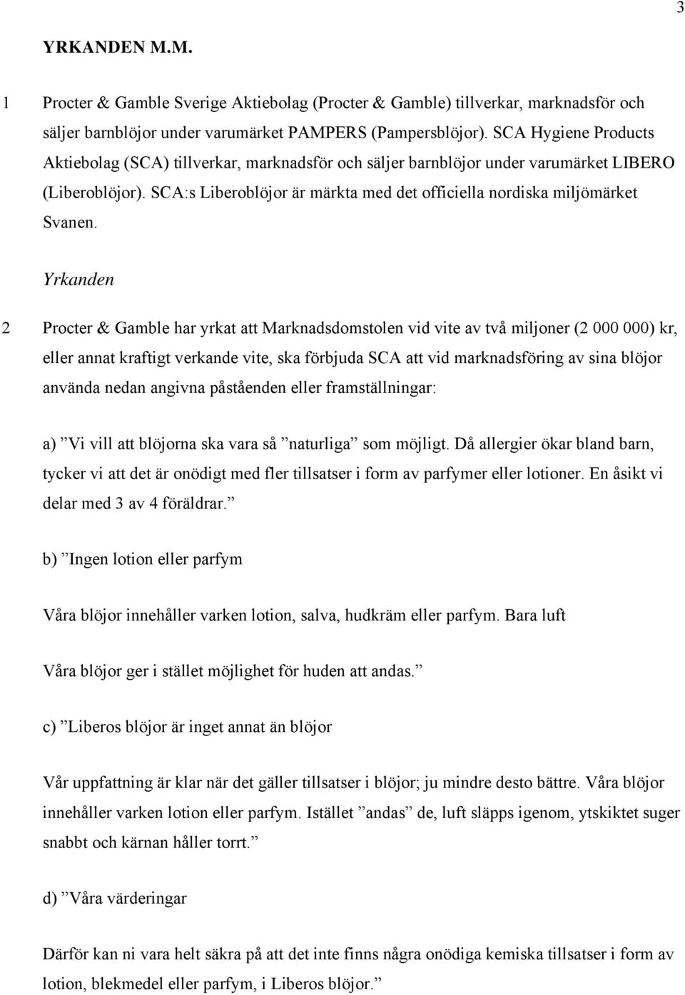 Yrkanden 2 Procter & Gamble har yrkat att Marknadsdomstolen vid vite av två miljoner (2 000 000) kr, eller annat kraftigt verkande vite, ska förbjuda SCA att vid marknadsföring av sina blöjor använda