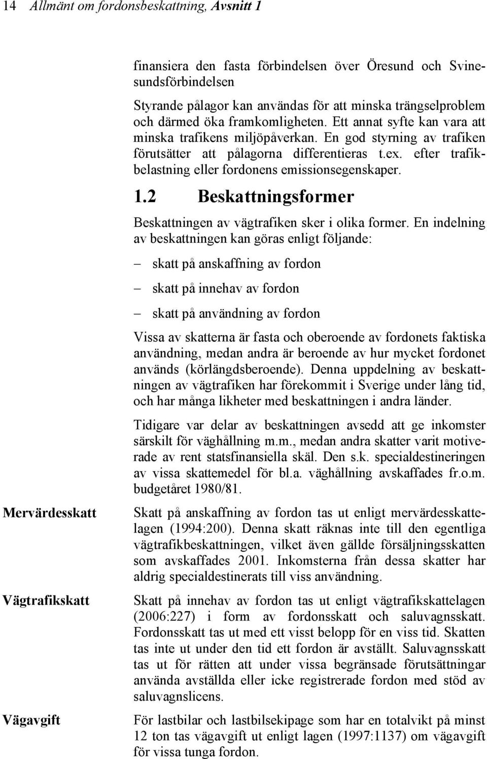 efter trafikbelastning eller fordonens emissionsegenskaper. 1.2 Beskattningsformer Beskattningen av vägtrafiken sker i olika former.