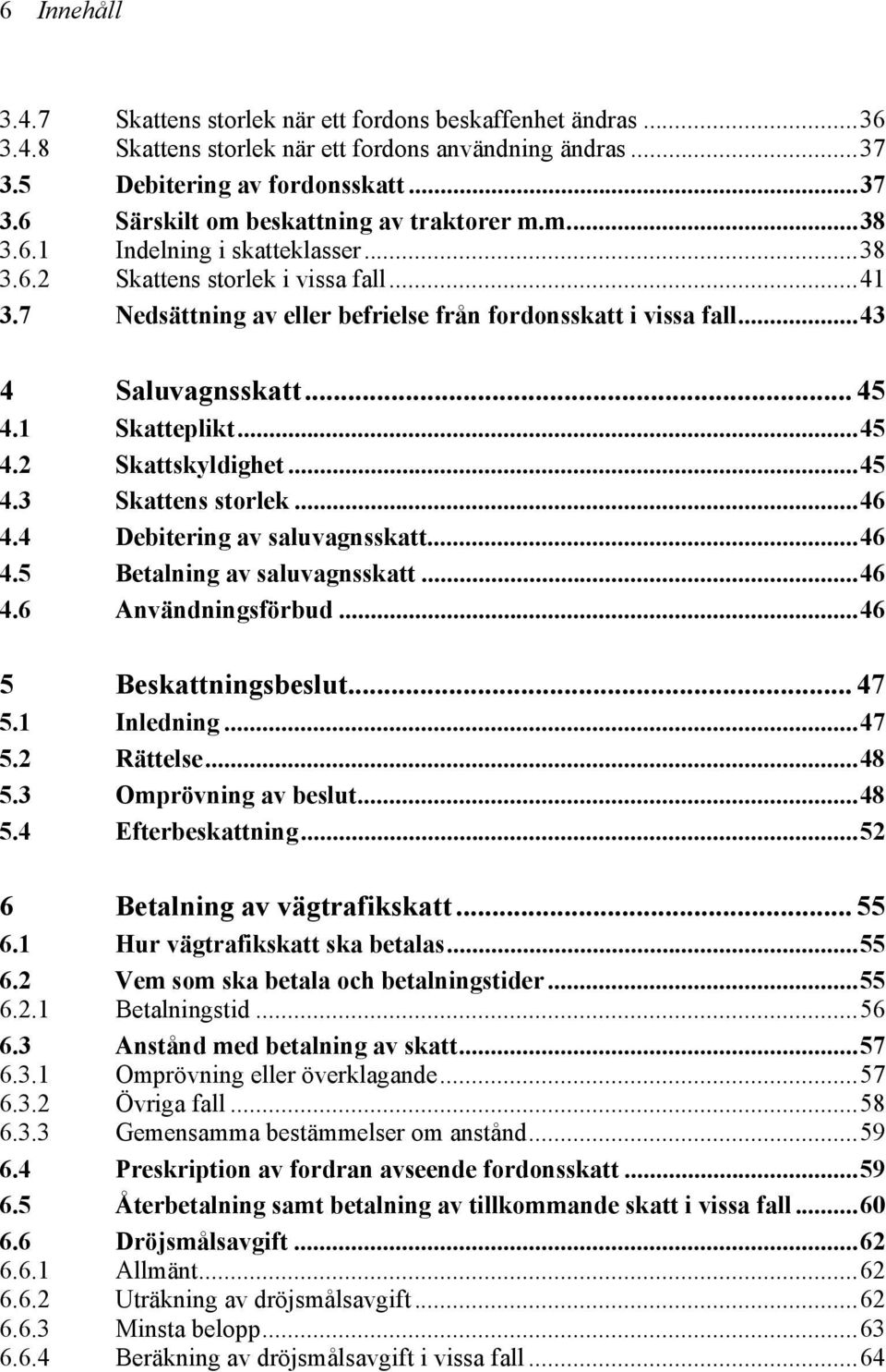 ..45 4.3 Skattens storlek...46 4.4 Debitering av saluvagnsskatt...46 4.5 Betalning av saluvagnsskatt...46 4.6 Användningsförbud...46 5 Beskattningsbeslut... 47 5.1 Inledning...47 5.2 Rättelse...48 5.