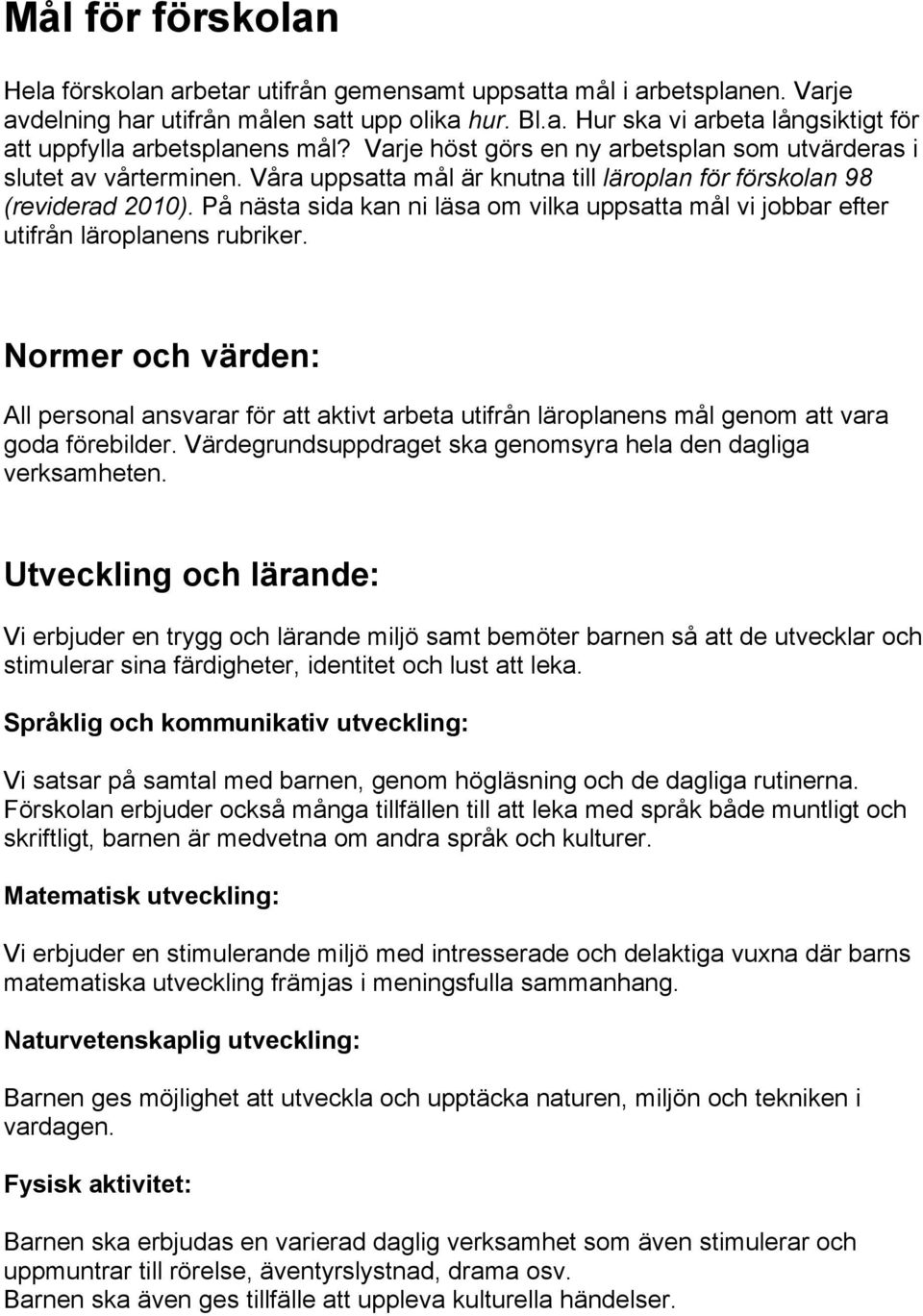 På nästa sida kan ni läsa om vilka uppsatta mål vi jobbar efter utifrån läroplanens rubriker.