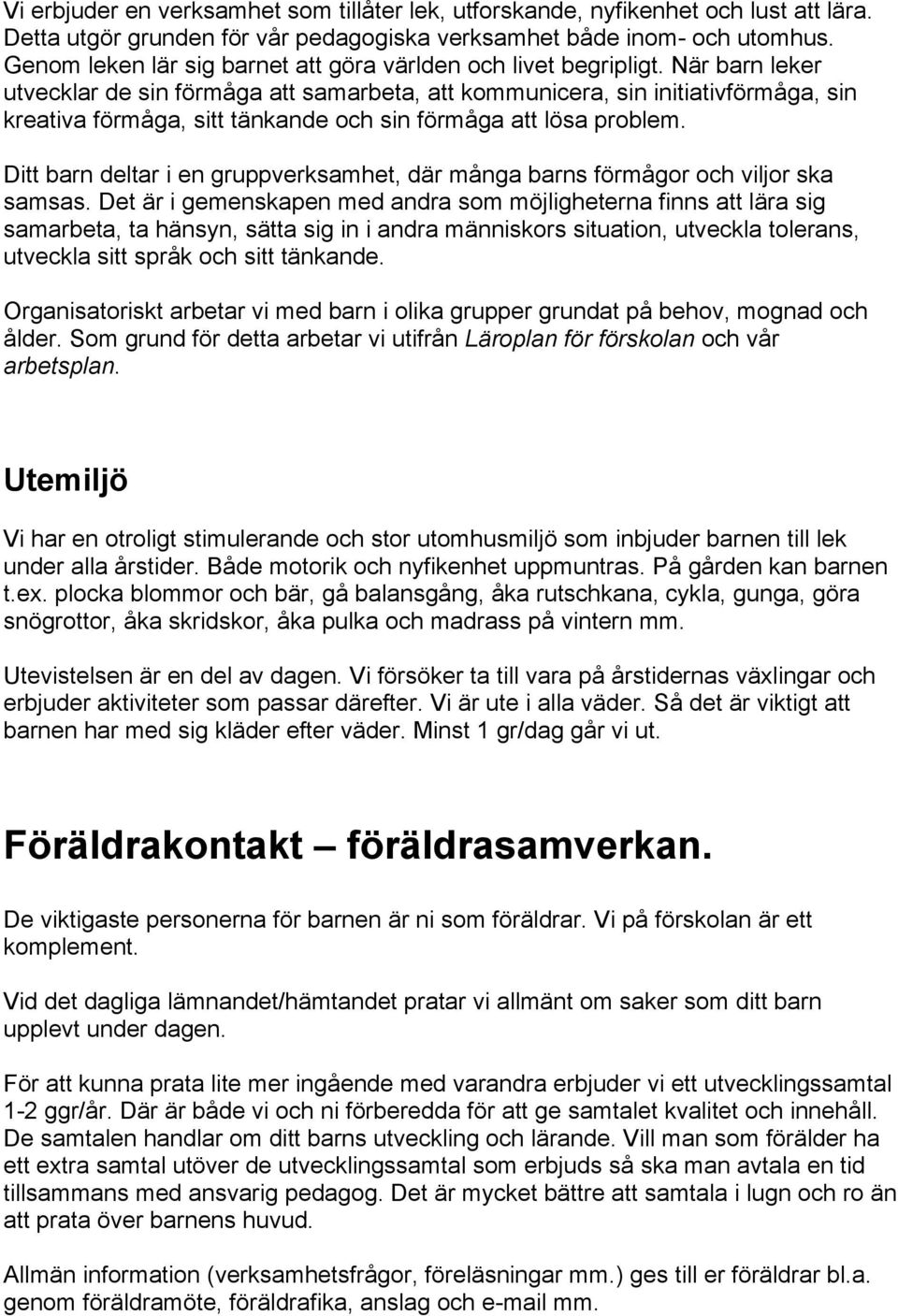 När barn leker utvecklar de sin förmåga att samarbeta, att kommunicera, sin initiativförmåga, sin kreativa förmåga, sitt tänkande och sin förmåga att lösa problem.