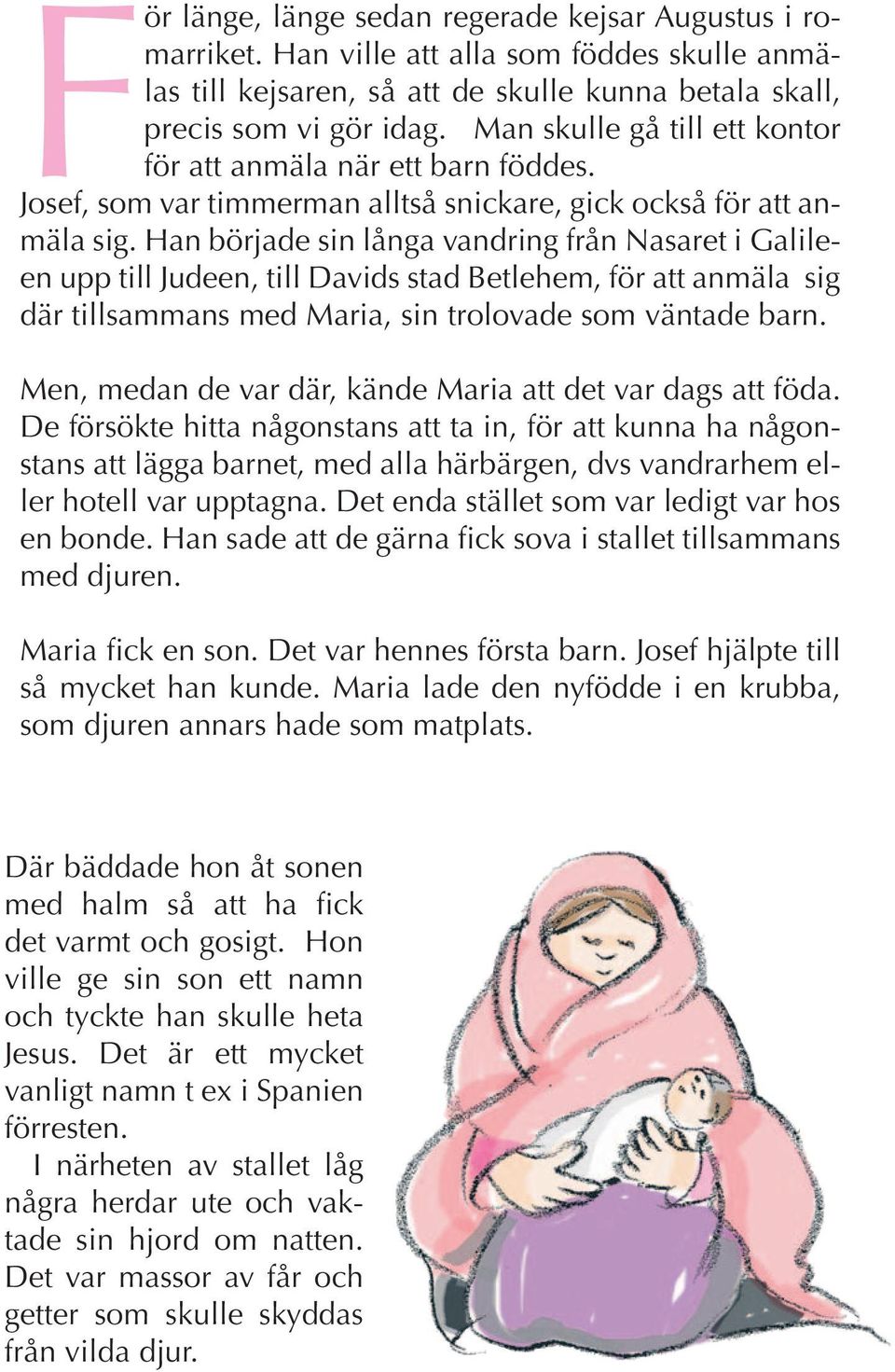 Han började sin långa vandring från Nasaret i Galileen upp till Judeen, till Davids stad Betlehem, för att anmäla sig där tillsammans med Maria, sin trolovade som väntade barn.