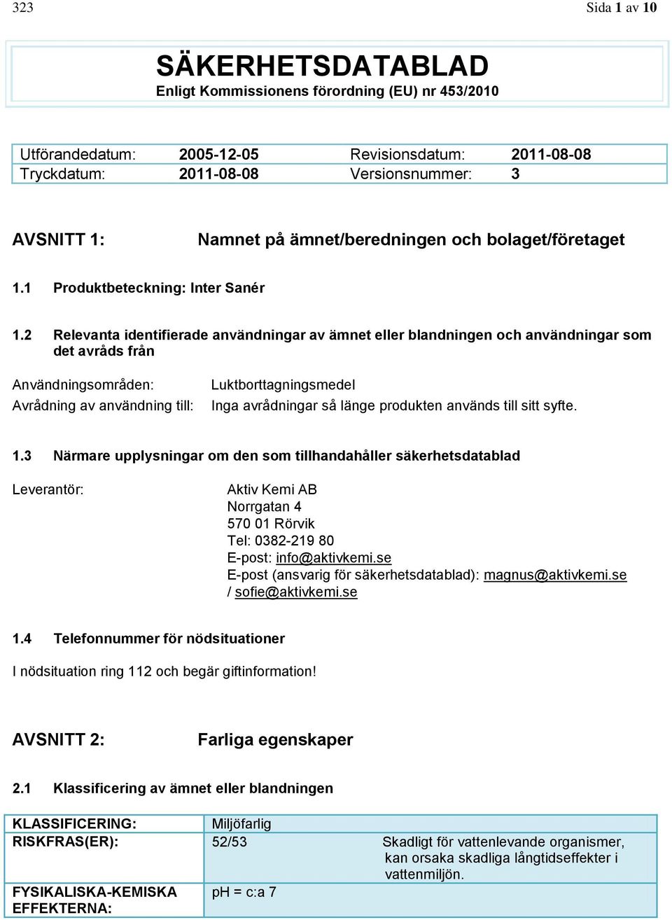 2 Relevanta identifierade användningar av ämnet eller blandningen och användningar som det avråds från Användningsområden: Avrådning av användning till: Luktborttagningsmedel Inga avrådningar så