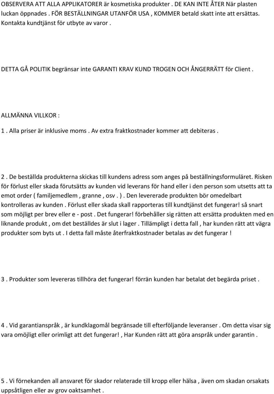 Av extra fraktkostnader kommer att debiteras. 2. De beställda produkterna skickas till kundens adress som anges på beställningsformuläret.