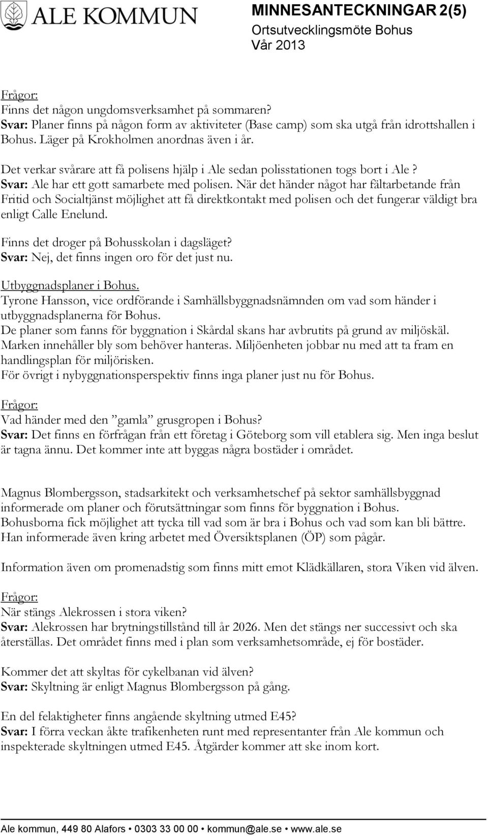 När det händer något har fältarbetande från Fritid och Socialtjänst möjlighet att få direktkontakt med polisen och det fungerar väldigt bra enligt Calle Enelund.