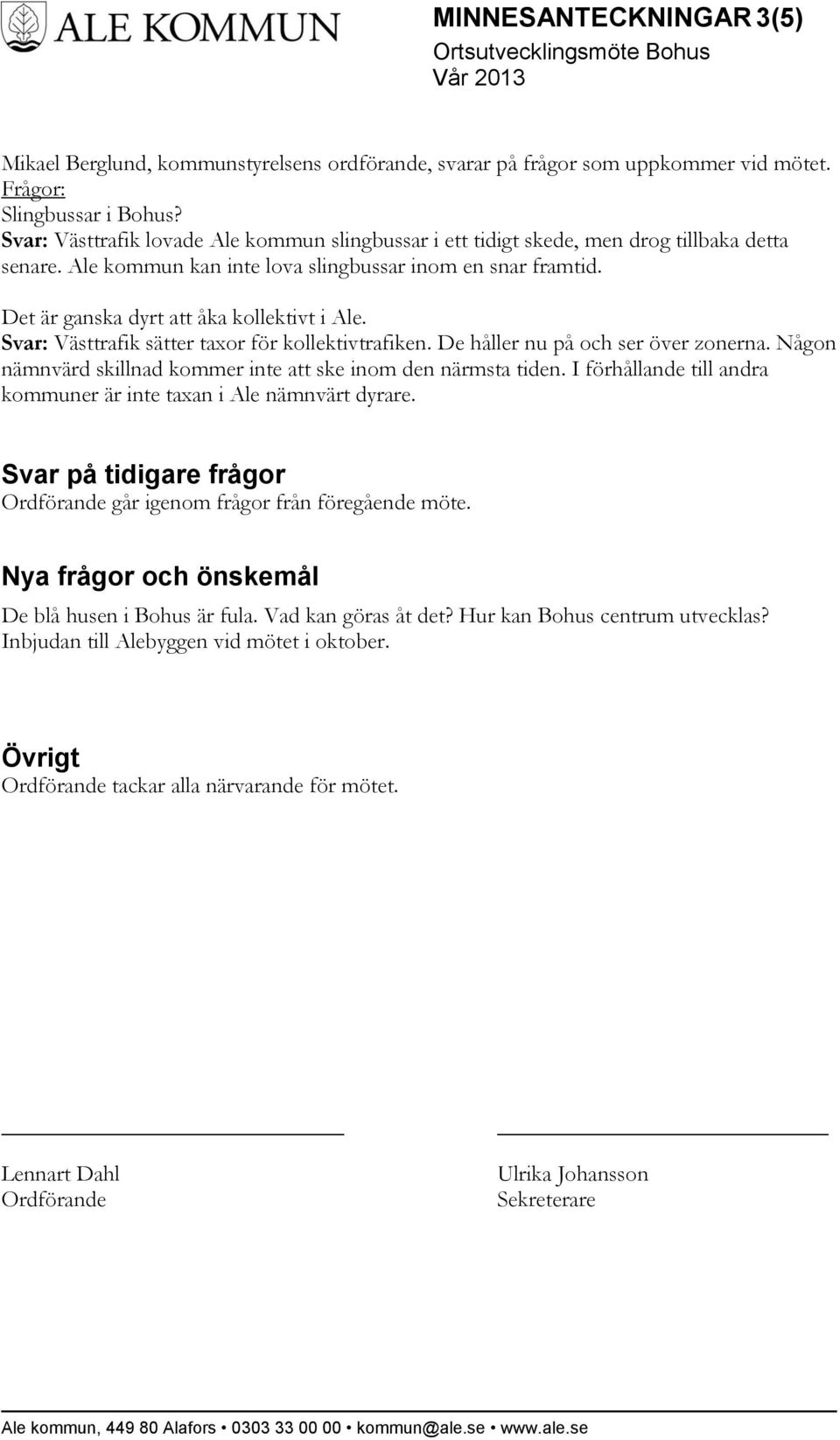 Det är ganska dyrt att åka kollektivt i Ale. Svar: Västtrafik sätter taxor för kollektivtrafiken. De håller nu på och ser över zonerna.